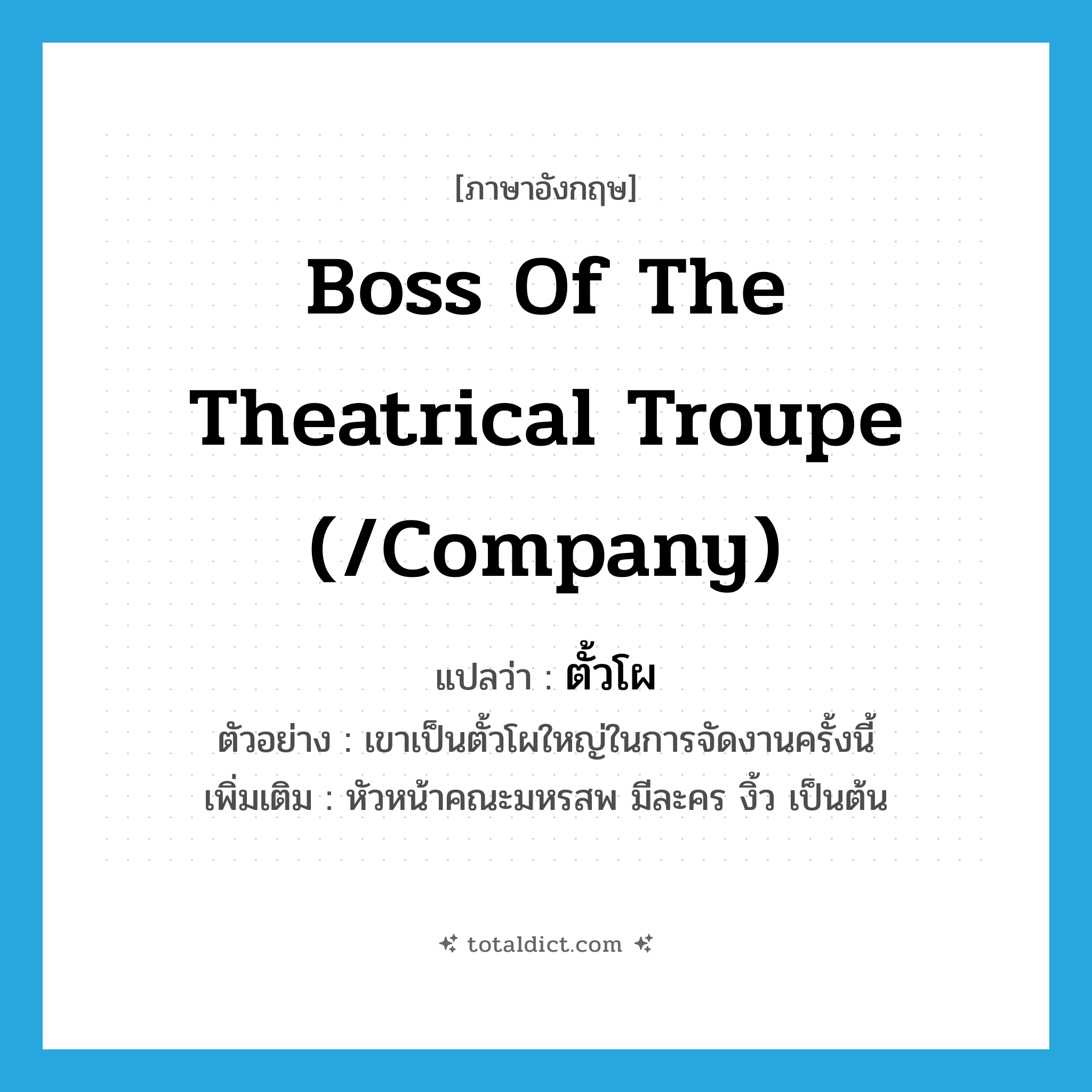 boss of the theatrical troupe (/company) แปลว่า?, คำศัพท์ภาษาอังกฤษ boss of the theatrical troupe (/company) แปลว่า ตั้วโผ ประเภท N ตัวอย่าง เขาเป็นตั้วโผใหญ่ในการจัดงานครั้งนี้ เพิ่มเติม หัวหน้าคณะมหรสพ มีละคร งิ้ว เป็นต้น หมวด N