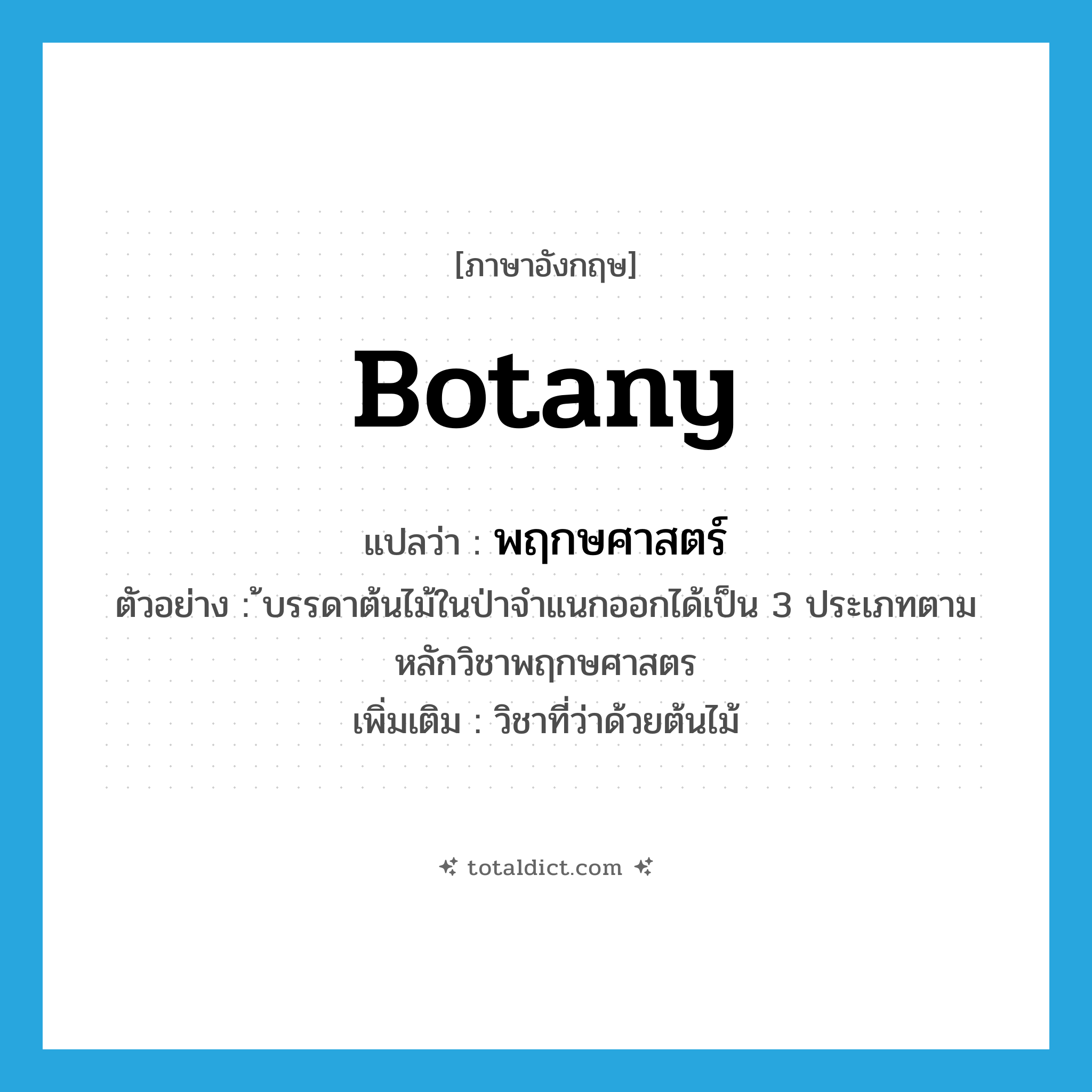 botany แปลว่า?, คำศัพท์ภาษาอังกฤษ botany แปลว่า พฤกษศาสตร์ ประเภท N ตัวอย่าง ้บรรดาต้นไม้ในป่าจำแนกออกได้เป็น 3 ประเภทตามหลักวิชาพฤกษศาสตร เพิ่มเติม วิชาที่ว่าด้วยต้นไม้ หมวด N