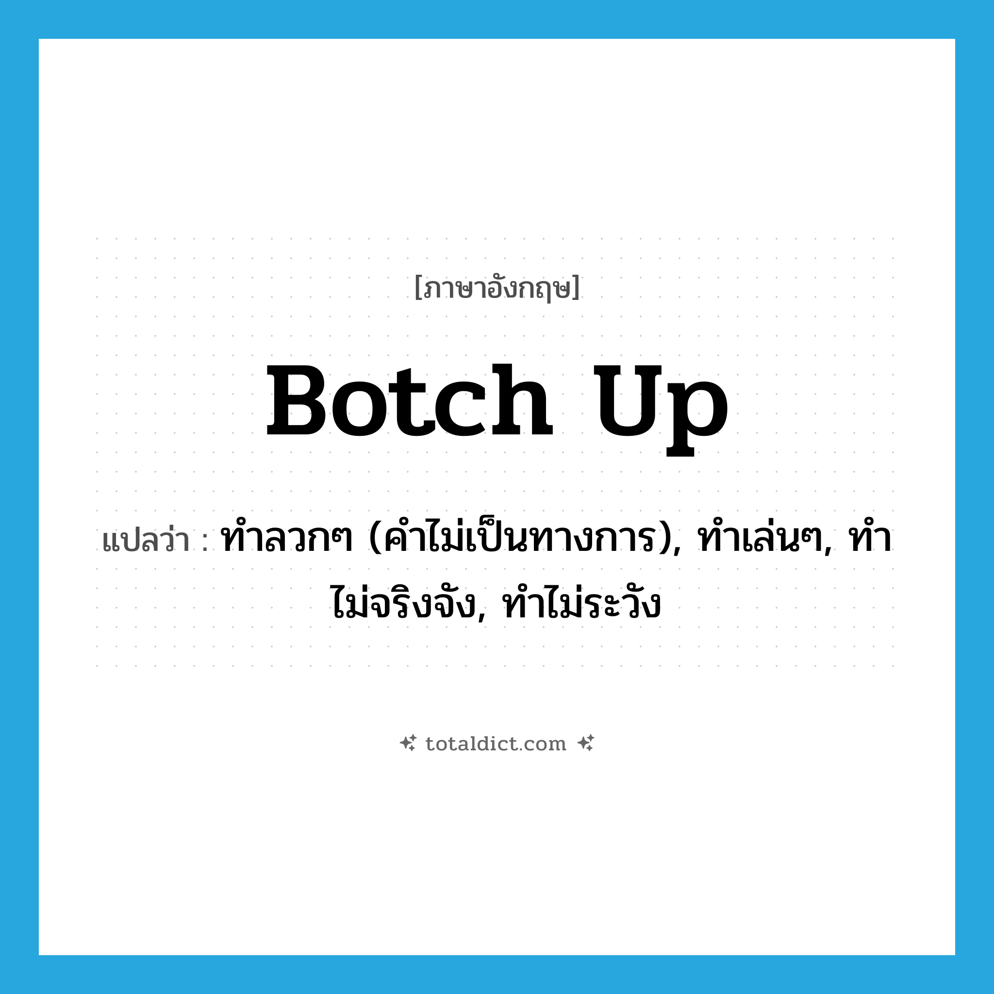 botch up แปลว่า?, คำศัพท์ภาษาอังกฤษ botch up แปลว่า ทำลวกๆ (คำไม่เป็นทางการ), ทำเล่นๆ, ทำไม่จริงจัง, ทำไม่ระวัง ประเภท PHRV หมวด PHRV