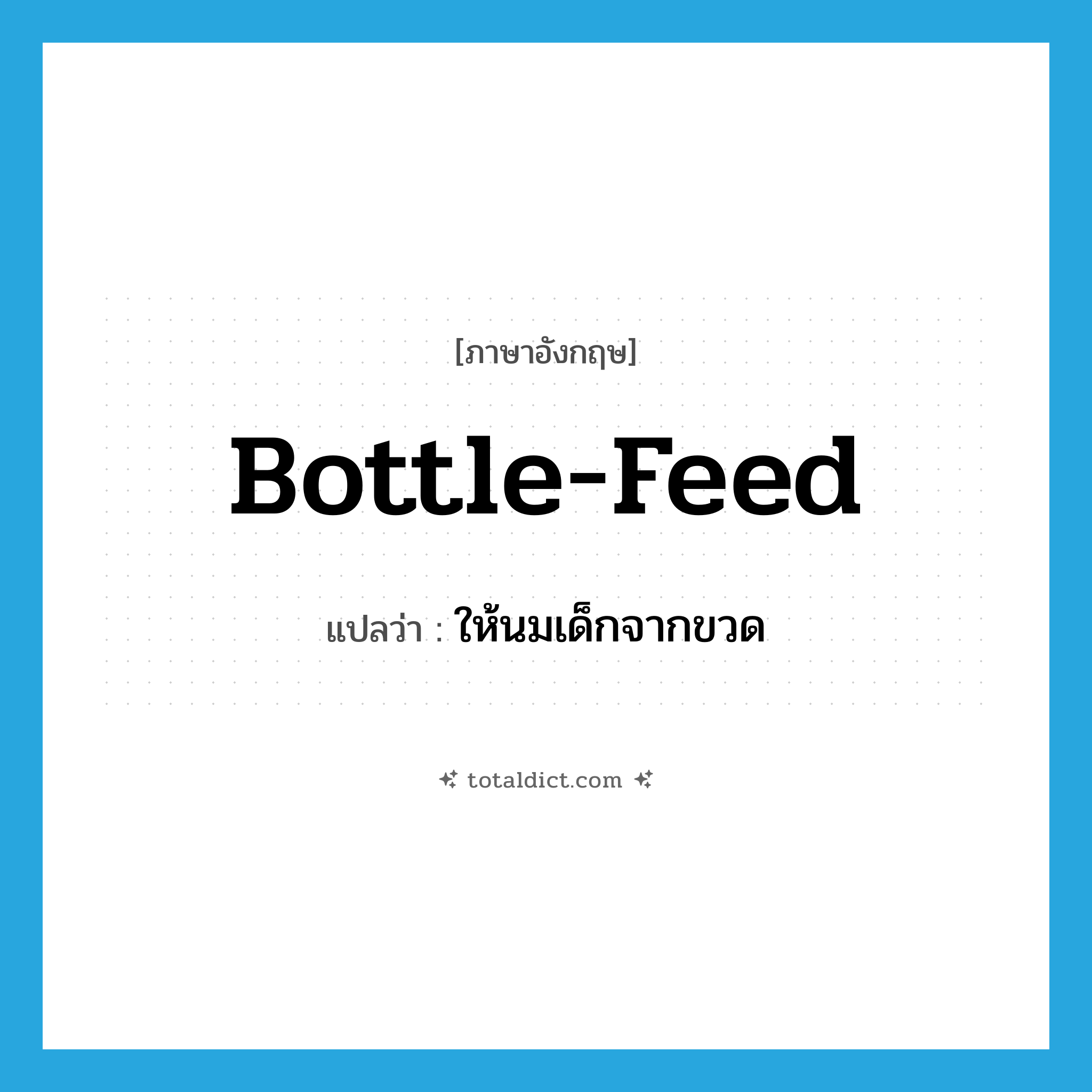 bottle-feed แปลว่า?, คำศัพท์ภาษาอังกฤษ bottle-feed แปลว่า ให้นมเด็กจากขวด ประเภท VT หมวด VT