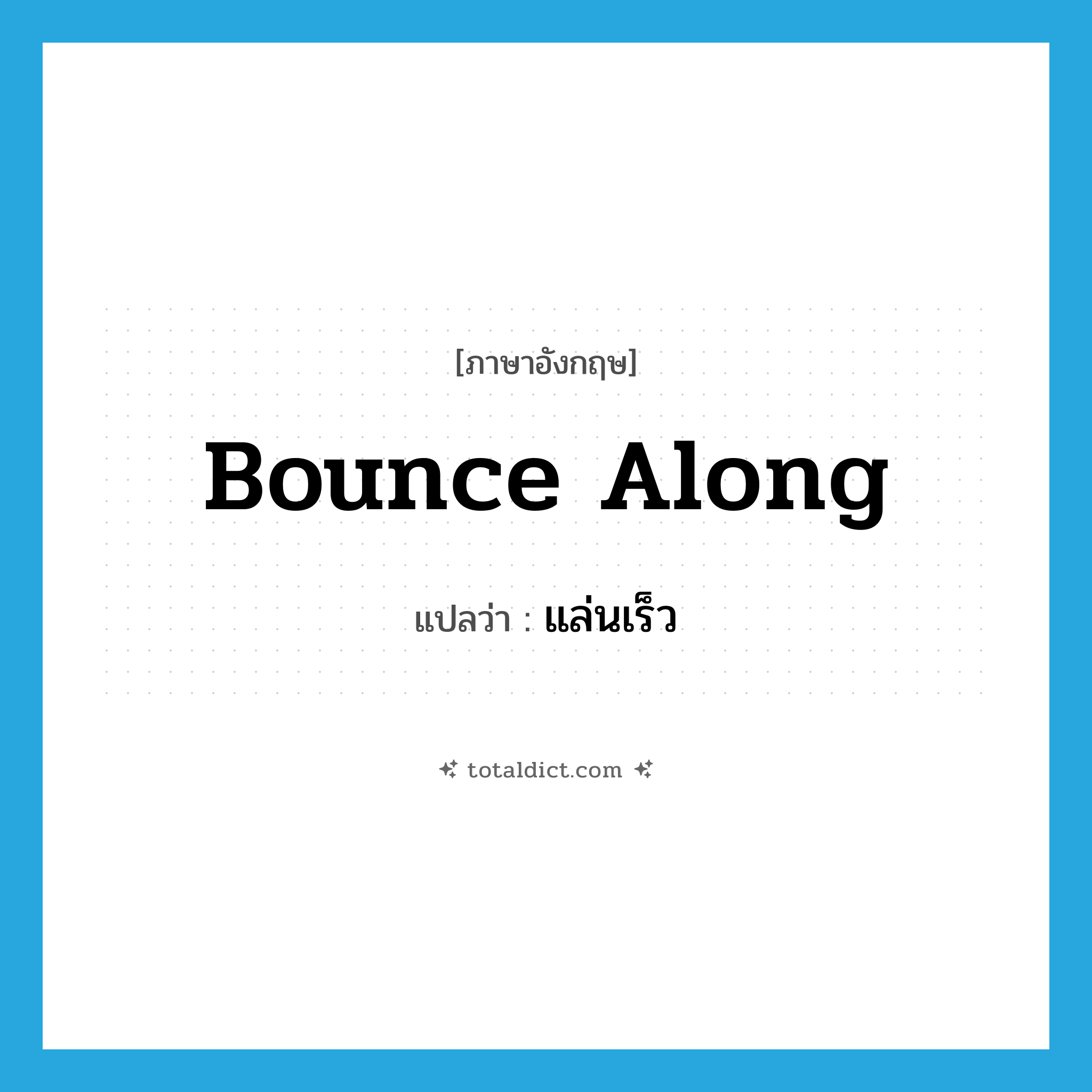 bounce along แปลว่า?, คำศัพท์ภาษาอังกฤษ bounce along แปลว่า แล่นเร็ว ประเภท PHRV หมวด PHRV