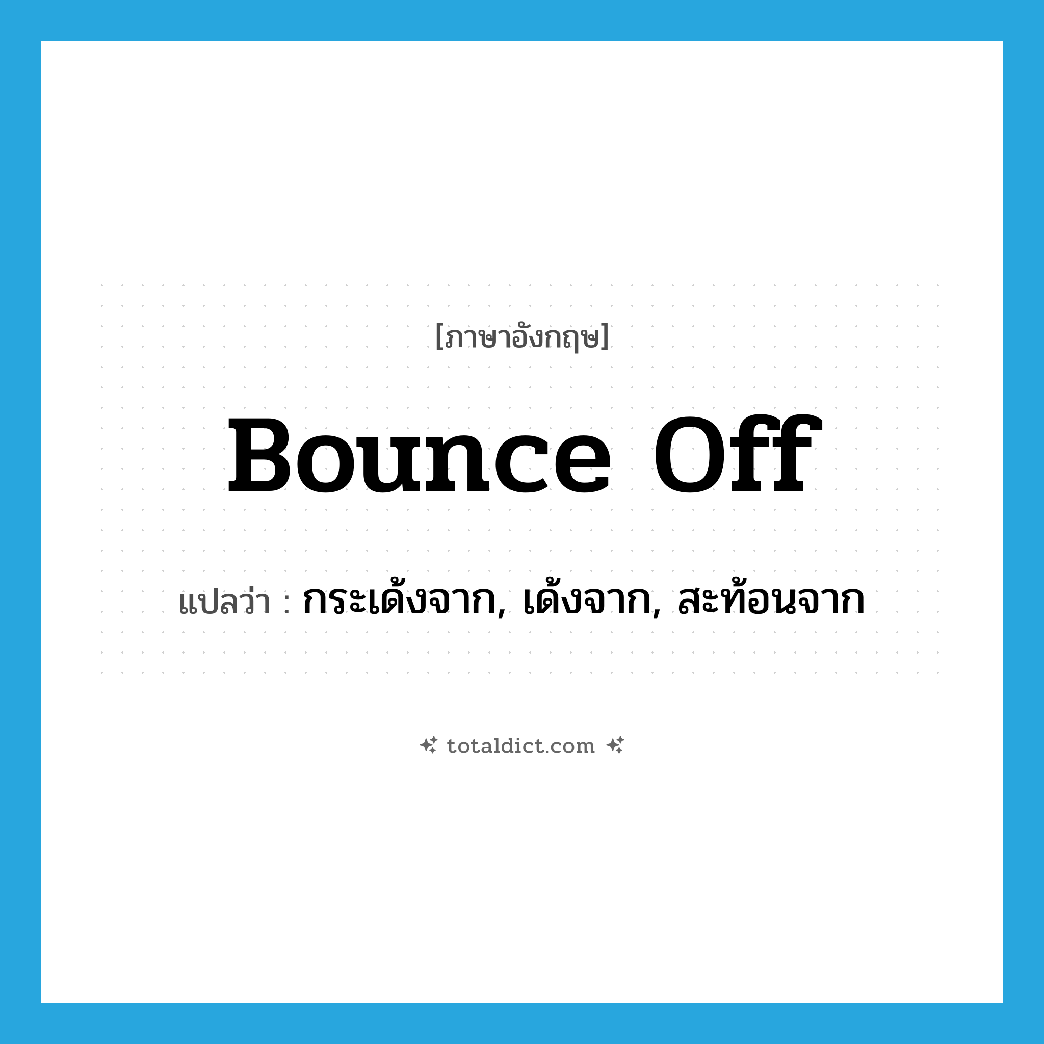 bounce off แปลว่า?, คำศัพท์ภาษาอังกฤษ bounce off แปลว่า กระเด้งจาก, เด้งจาก, สะท้อนจาก ประเภท PHRV หมวด PHRV