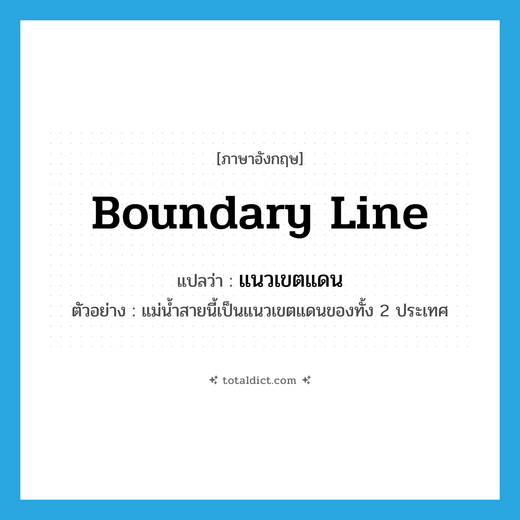 boundary line แปลว่า?, คำศัพท์ภาษาอังกฤษ boundary line แปลว่า แนวเขตแดน ประเภท N ตัวอย่าง แม่น้ำสายนี้เป็นแนวเขตแดนของทั้ง 2 ประเทศ หมวด N