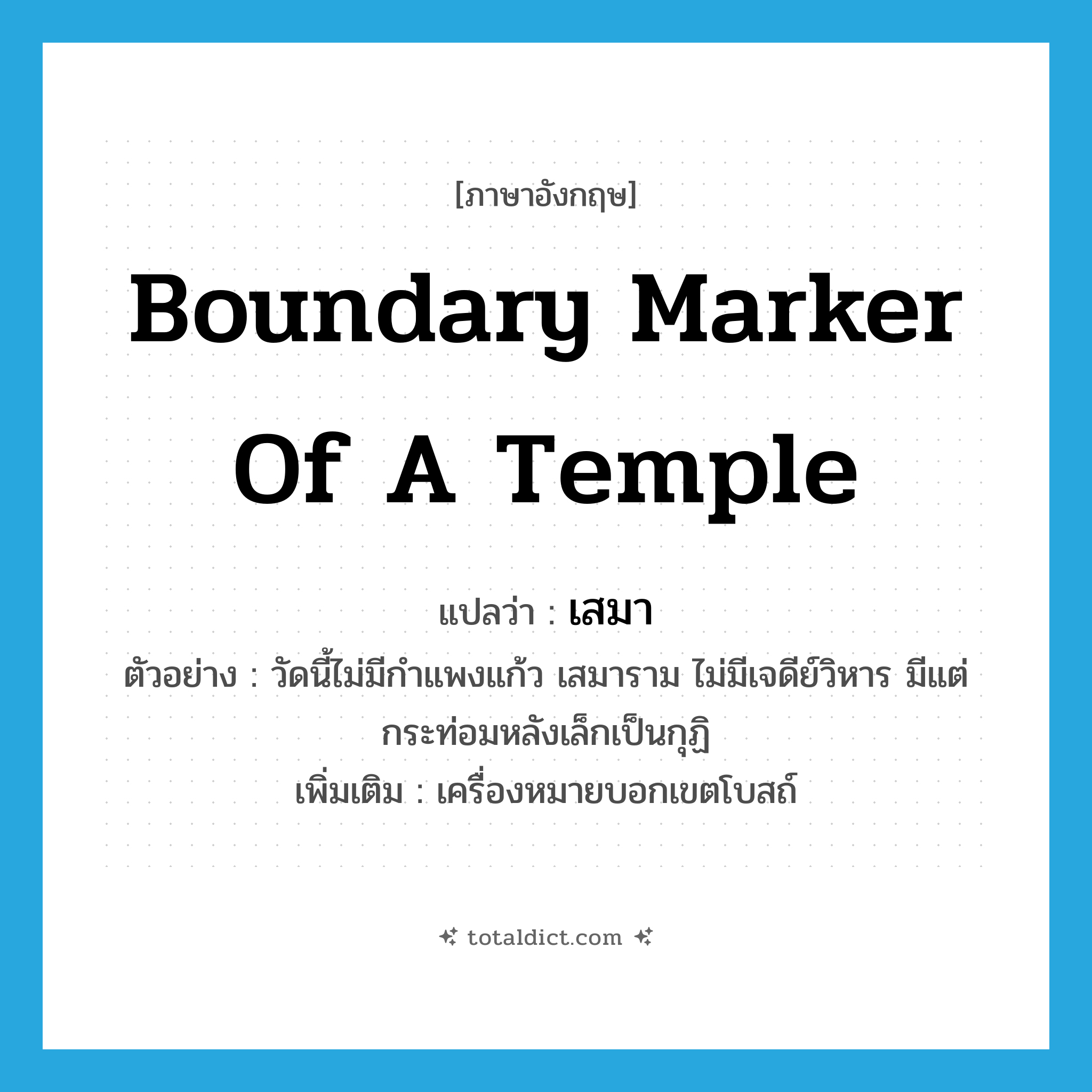 boundary marker of a temple แปลว่า?, คำศัพท์ภาษาอังกฤษ boundary marker of a temple แปลว่า เสมา ประเภท N ตัวอย่าง วัดนี้ไม่มีกำแพงแก้ว เสมาราม ไม่มีเจดีย์วิหาร มีแต่กระท่อมหลังเล็กเป็นกุฏิ เพิ่มเติม เครื่องหมายบอกเขตโบสถ์ หมวด N