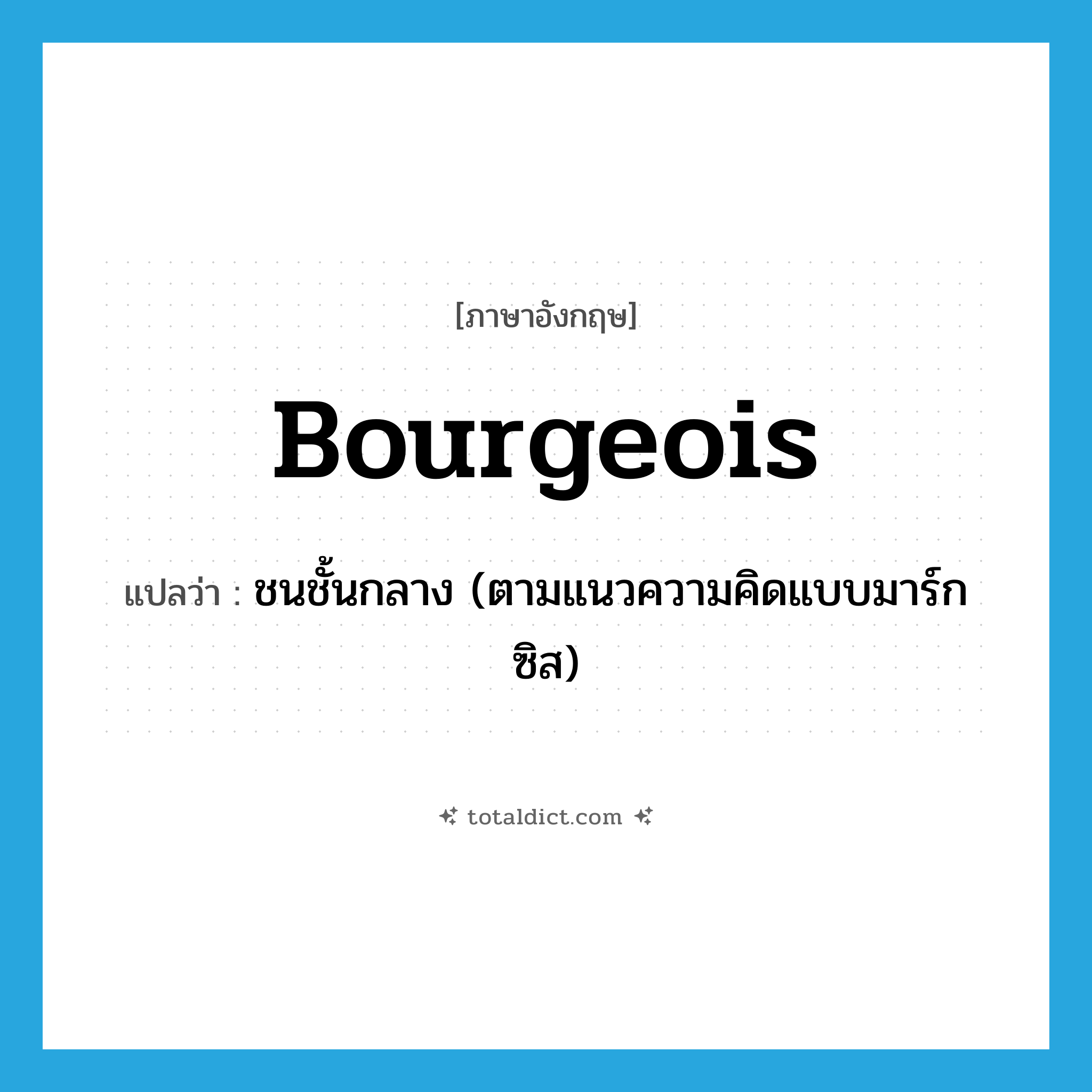 bourgeois แปลว่า?, คำศัพท์ภาษาอังกฤษ bourgeois แปลว่า ชนชั้นกลาง (ตามแนวความคิดแบบมาร์กซิส) ประเภท N หมวด N