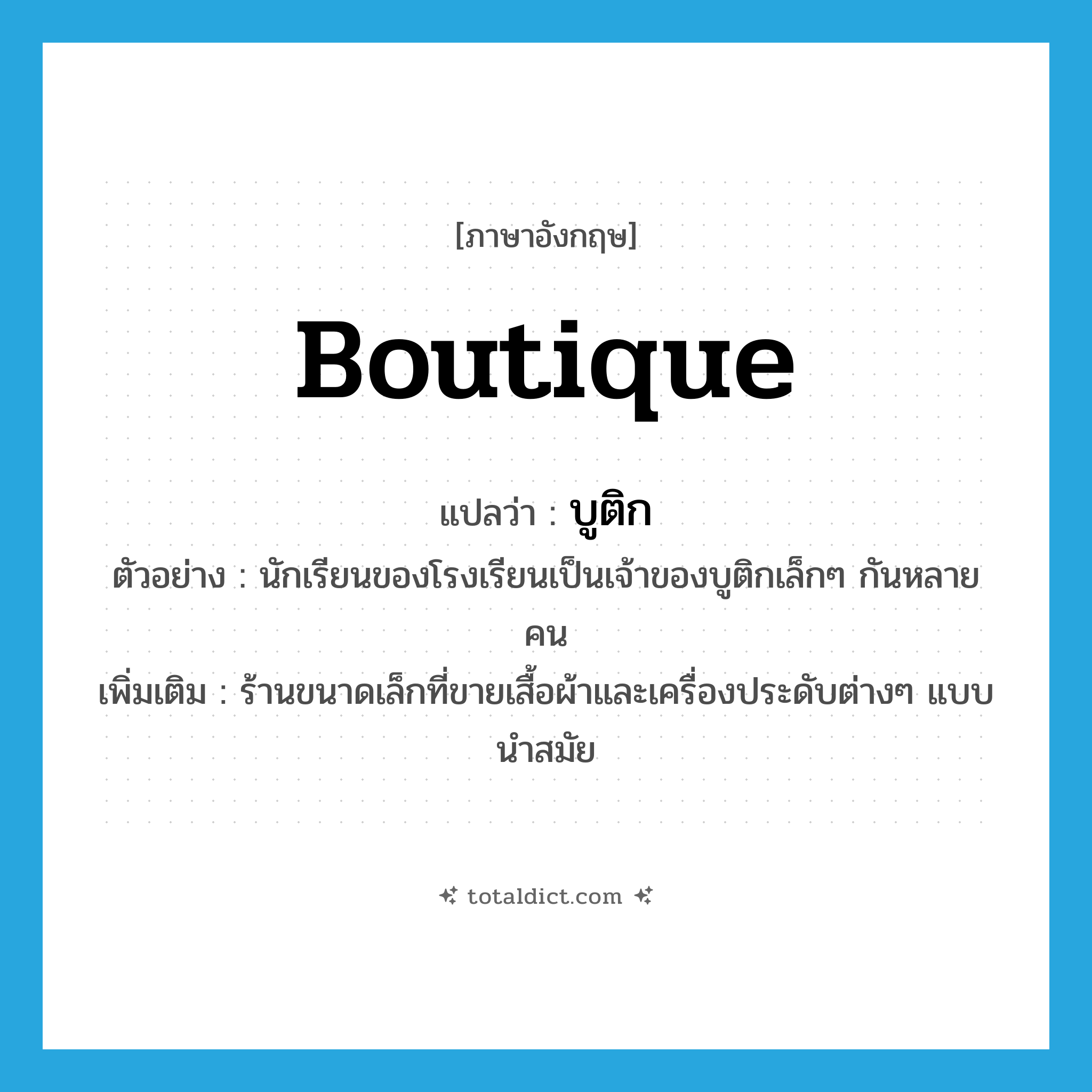 boutique แปลว่า?, คำศัพท์ภาษาอังกฤษ boutique แปลว่า บูติก ประเภท N ตัวอย่าง นักเรียนของโรงเรียนเป็นเจ้าของบูติกเล็กๆ กันหลายคน เพิ่มเติม ร้านขนาดเล็กที่ขายเสื้อผ้าและเครื่องประดับต่างๆ แบบนำสมัย หมวด N
