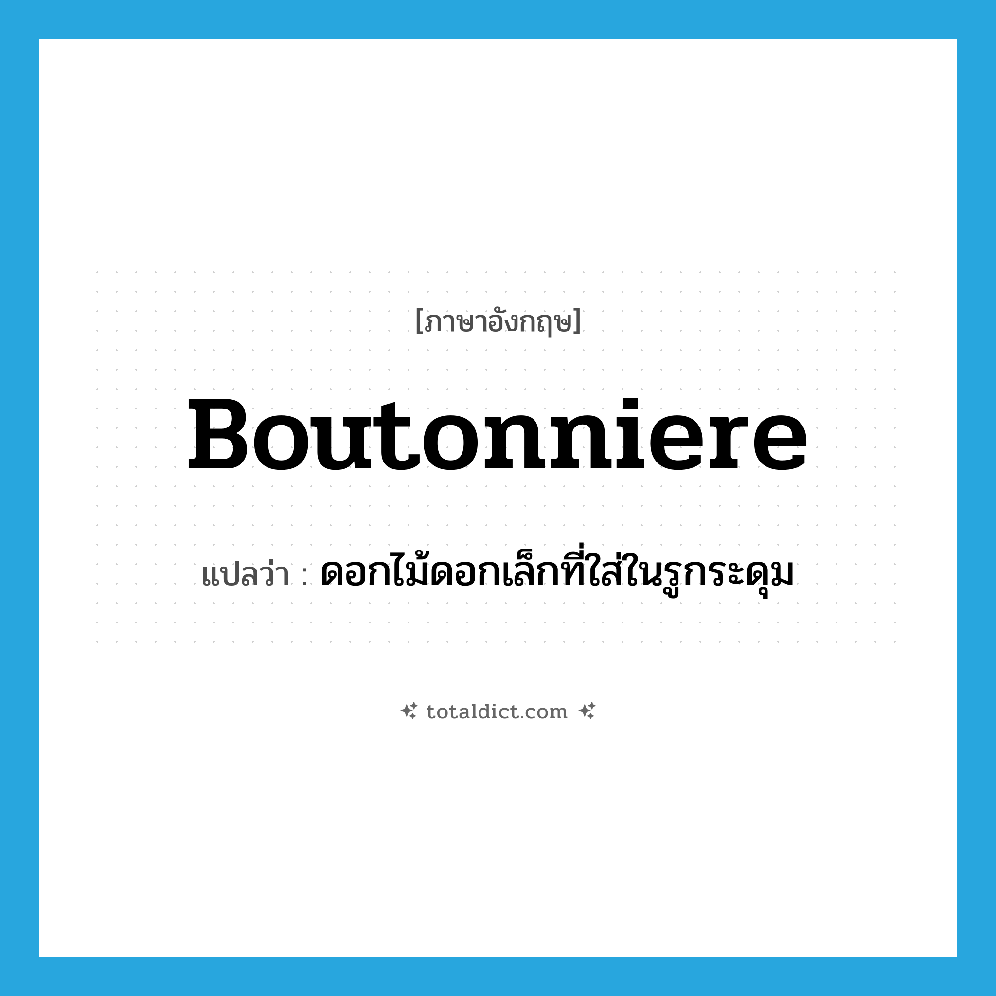 boutonniere แปลว่า?, คำศัพท์ภาษาอังกฤษ boutonniere แปลว่า ดอกไม้ดอกเล็กที่ใส่ในรูกระดุม ประเภท N หมวด N