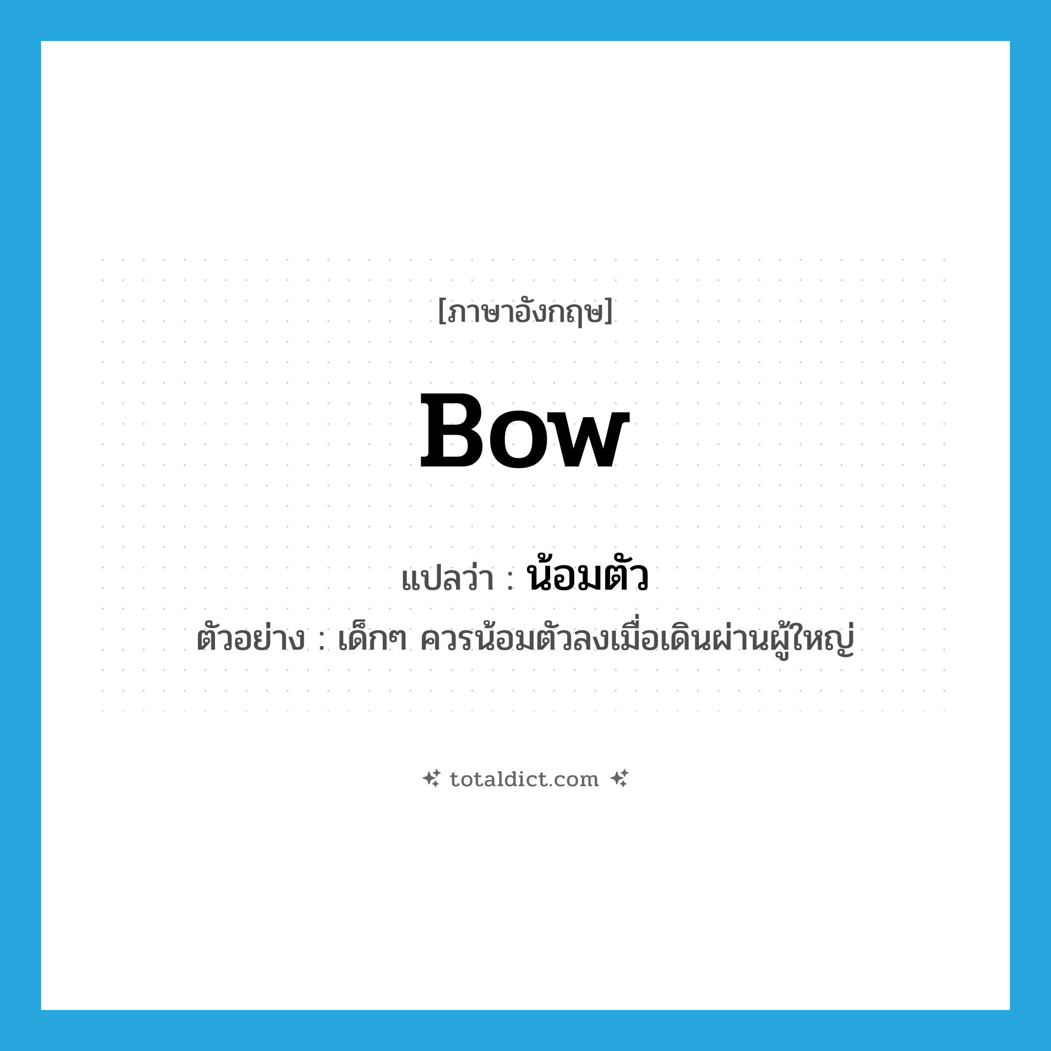 bow แปลว่า?, คำศัพท์ภาษาอังกฤษ bow แปลว่า น้อมตัว ประเภท V ตัวอย่าง เด็กๆ ควรน้อมตัวลงเมื่อเดินผ่านผู้ใหญ่ หมวด V