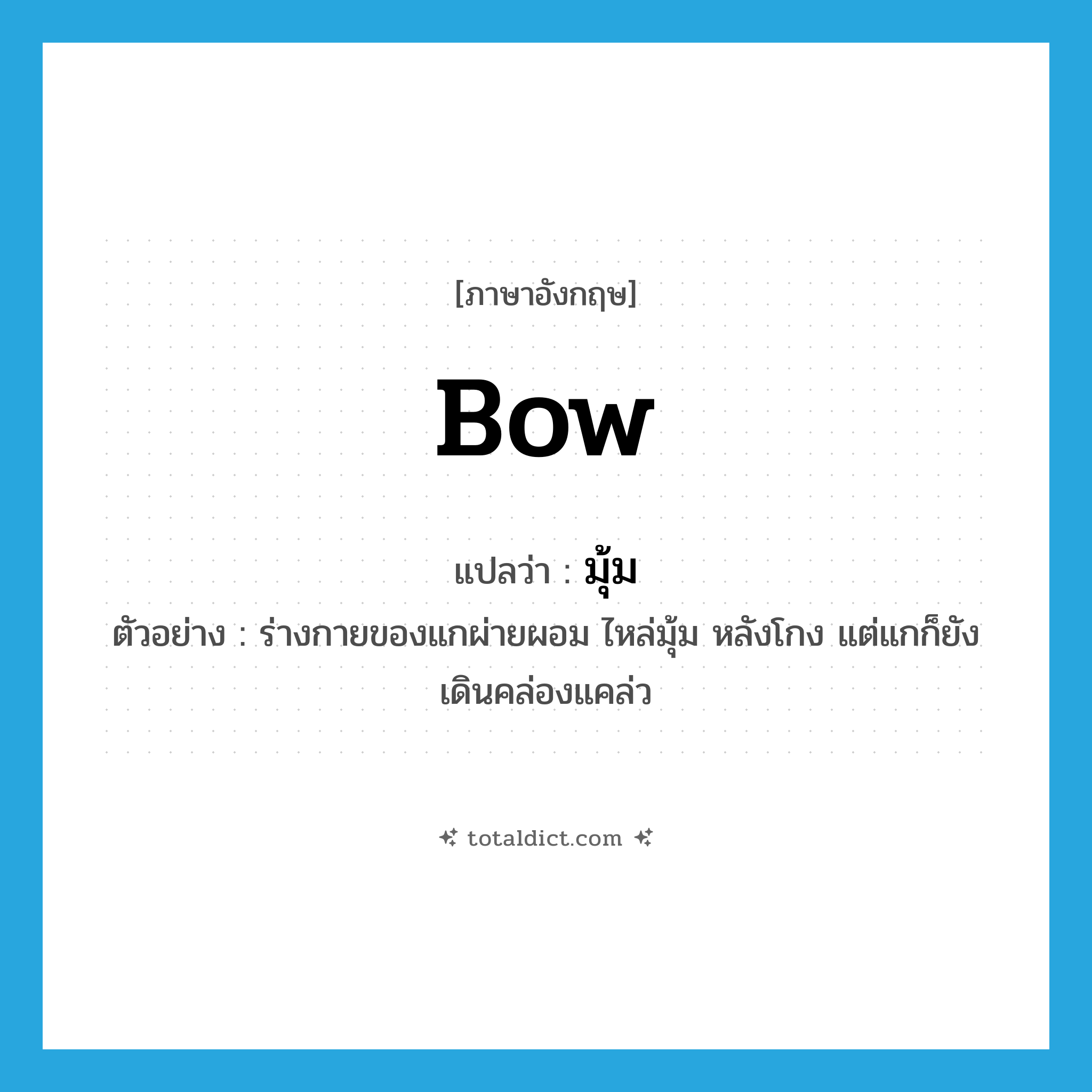 bow แปลว่า?, คำศัพท์ภาษาอังกฤษ bow แปลว่า มุ้ม ประเภท V ตัวอย่าง ร่างกายของแกผ่ายผอม ไหล่มุ้ม หลังโกง แต่แกก็ยังเดินคล่องแคล่ว หมวด V