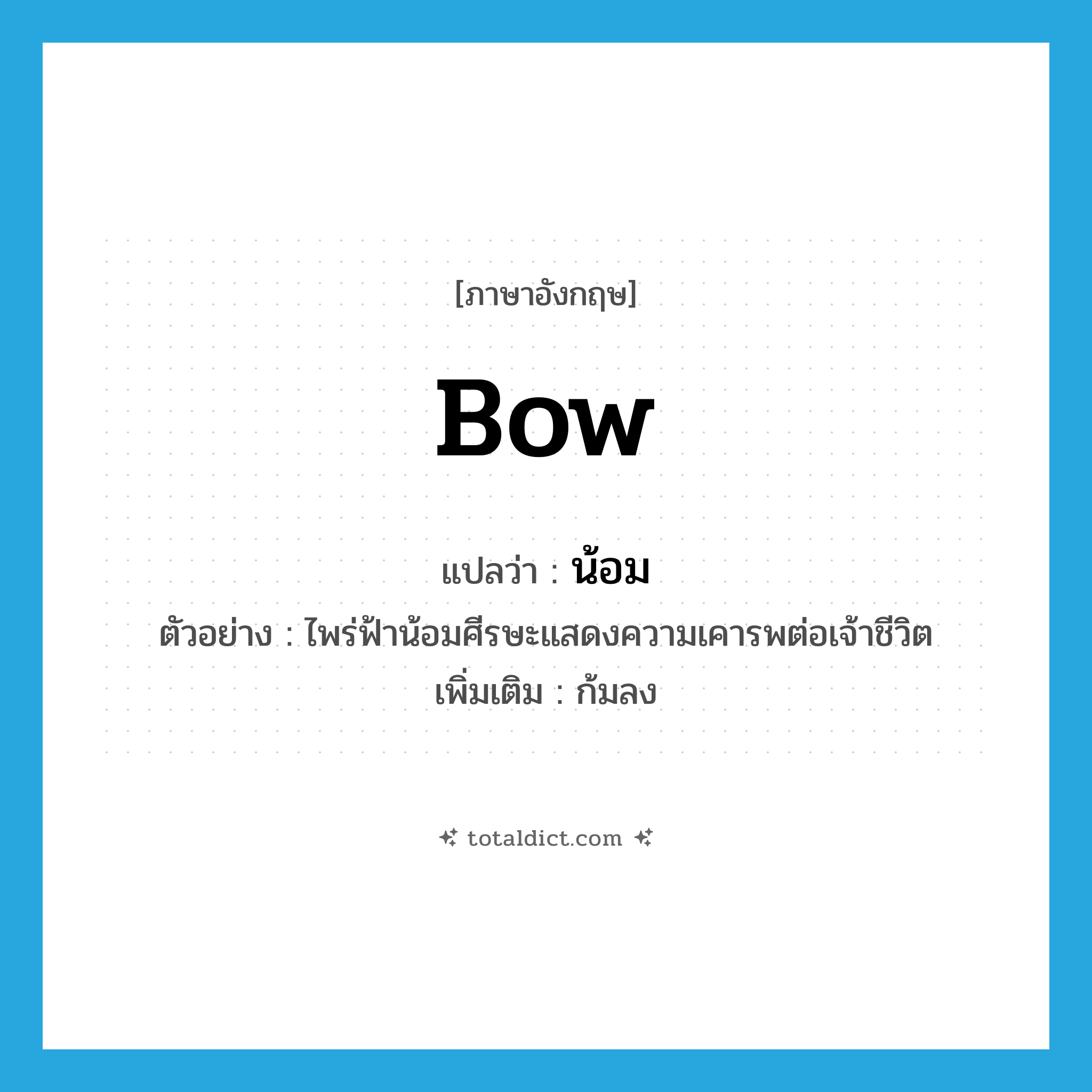 bow แปลว่า?, คำศัพท์ภาษาอังกฤษ bow แปลว่า น้อม ประเภท V ตัวอย่าง ไพร่ฟ้าน้อมศีรษะแสดงความเคารพต่อเจ้าชีวิต เพิ่มเติม ก้มลง หมวด V