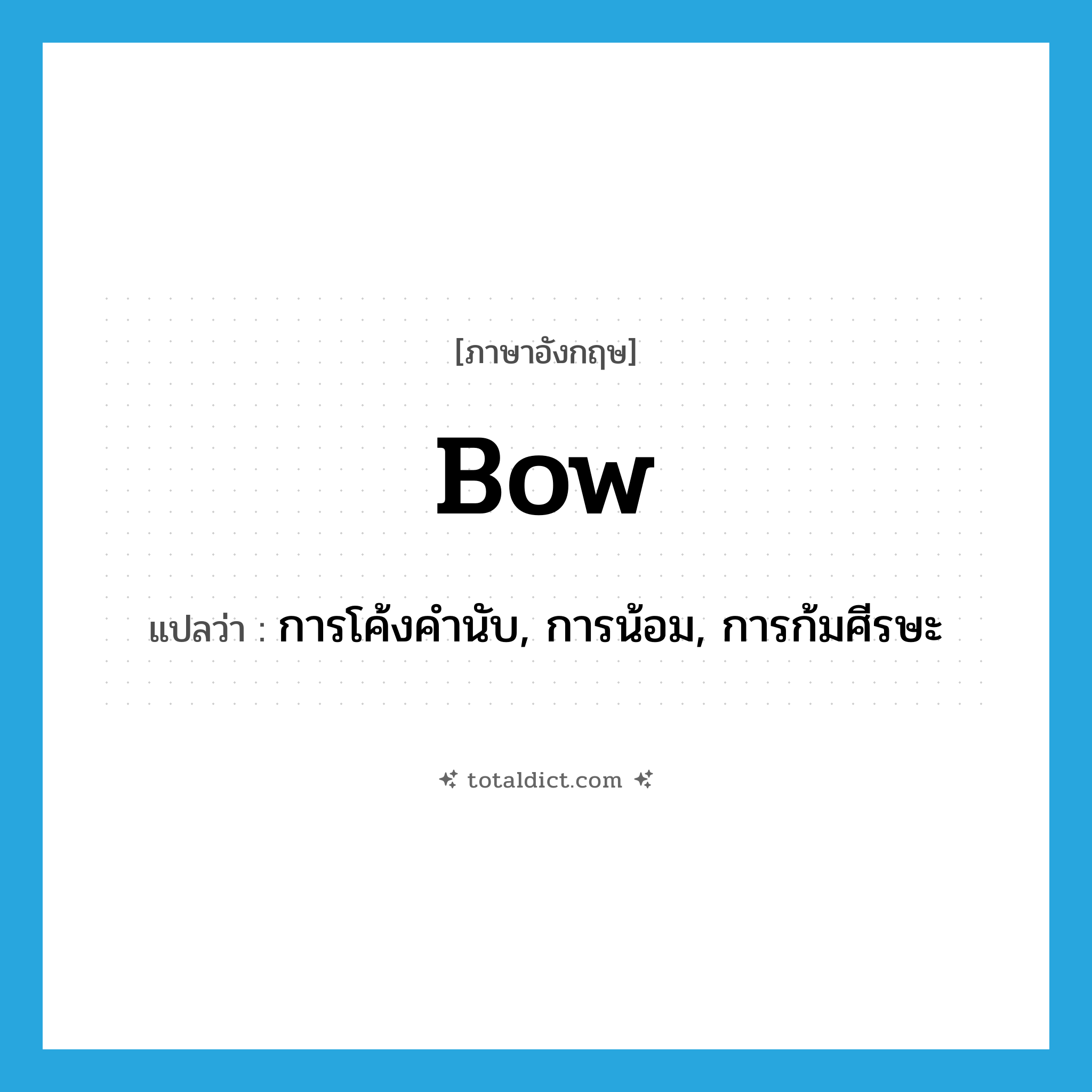 bow แปลว่า?, คำศัพท์ภาษาอังกฤษ bow แปลว่า การโค้งคำนับ, การน้อม, การก้มศีรษะ ประเภท N หมวด N