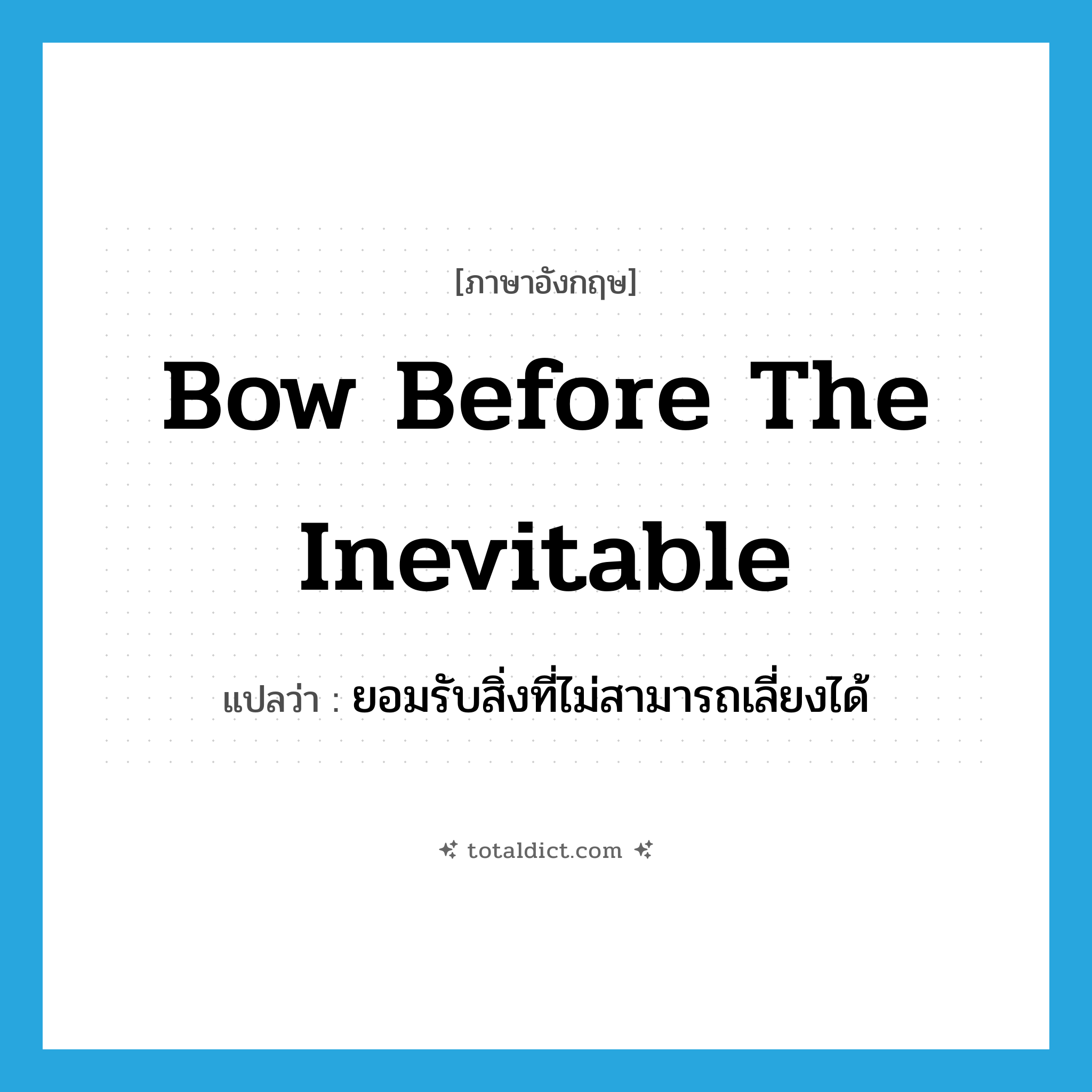 bow before the inevitable แปลว่า?, คำศัพท์ภาษาอังกฤษ bow before the inevitable แปลว่า ยอมรับสิ่งที่ไม่สามารถเลี่ยงได้ ประเภท IDM หมวด IDM
