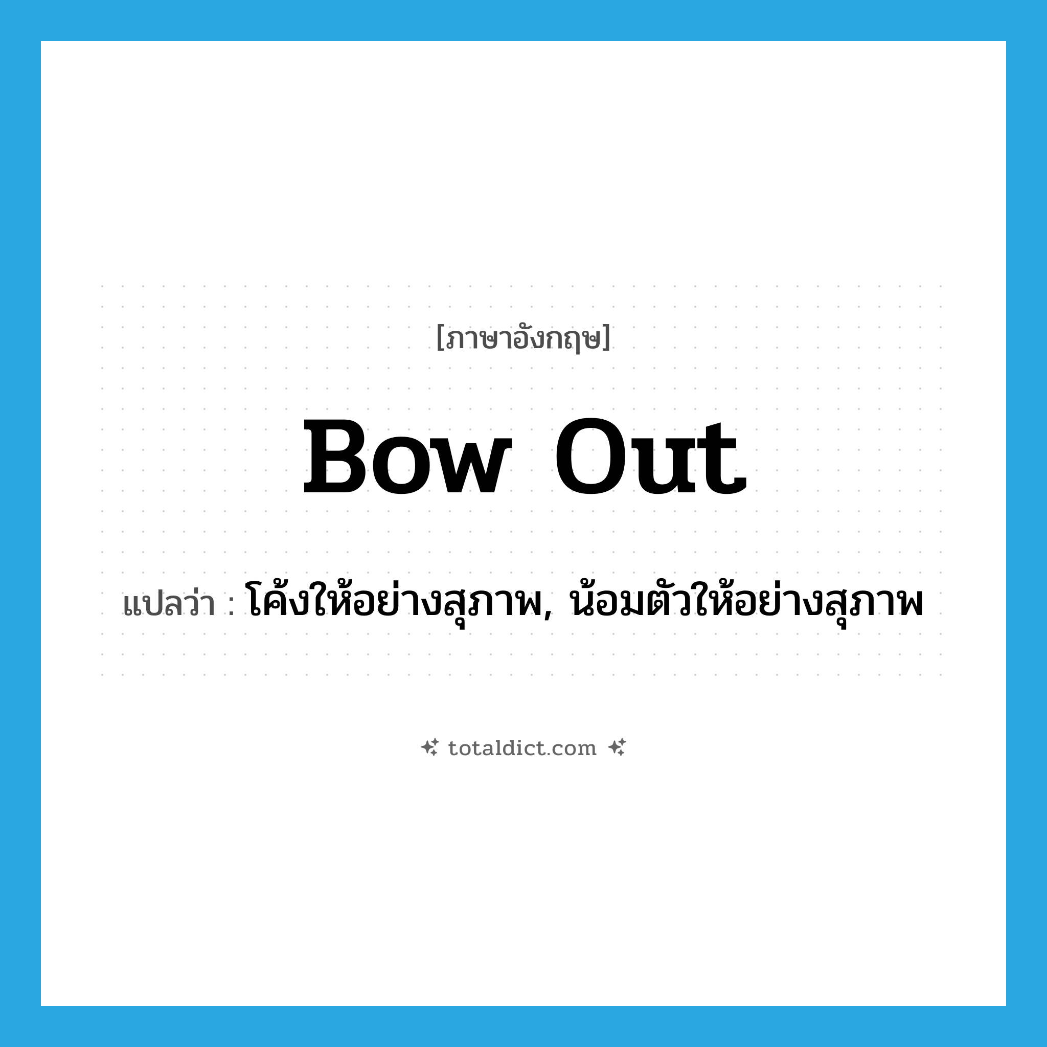 bow out แปลว่า?, คำศัพท์ภาษาอังกฤษ bow out แปลว่า โค้งให้อย่างสุภาพ, น้อมตัวให้อย่างสุภาพ ประเภท PHRV หมวด PHRV