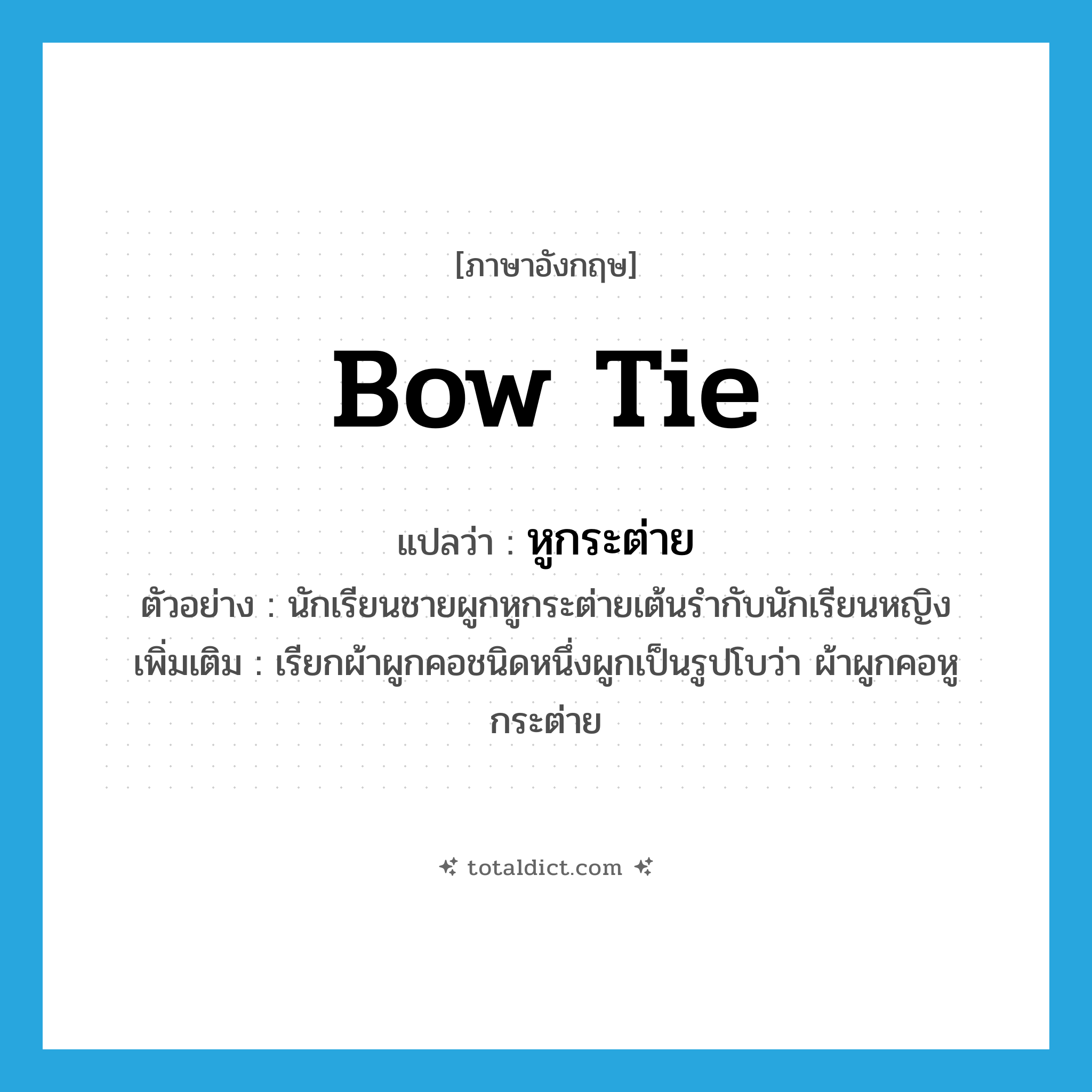 bow tie แปลว่า?, คำศัพท์ภาษาอังกฤษ bow tie แปลว่า หูกระต่าย ประเภท N ตัวอย่าง นักเรียนชายผูกหูกระต่ายเต้นรำกับนักเรียนหญิง เพิ่มเติม เรียกผ้าผูกคอชนิดหนึ่งผูกเป็นรูปโบว่า ผ้าผูกคอหูกระต่าย หมวด N