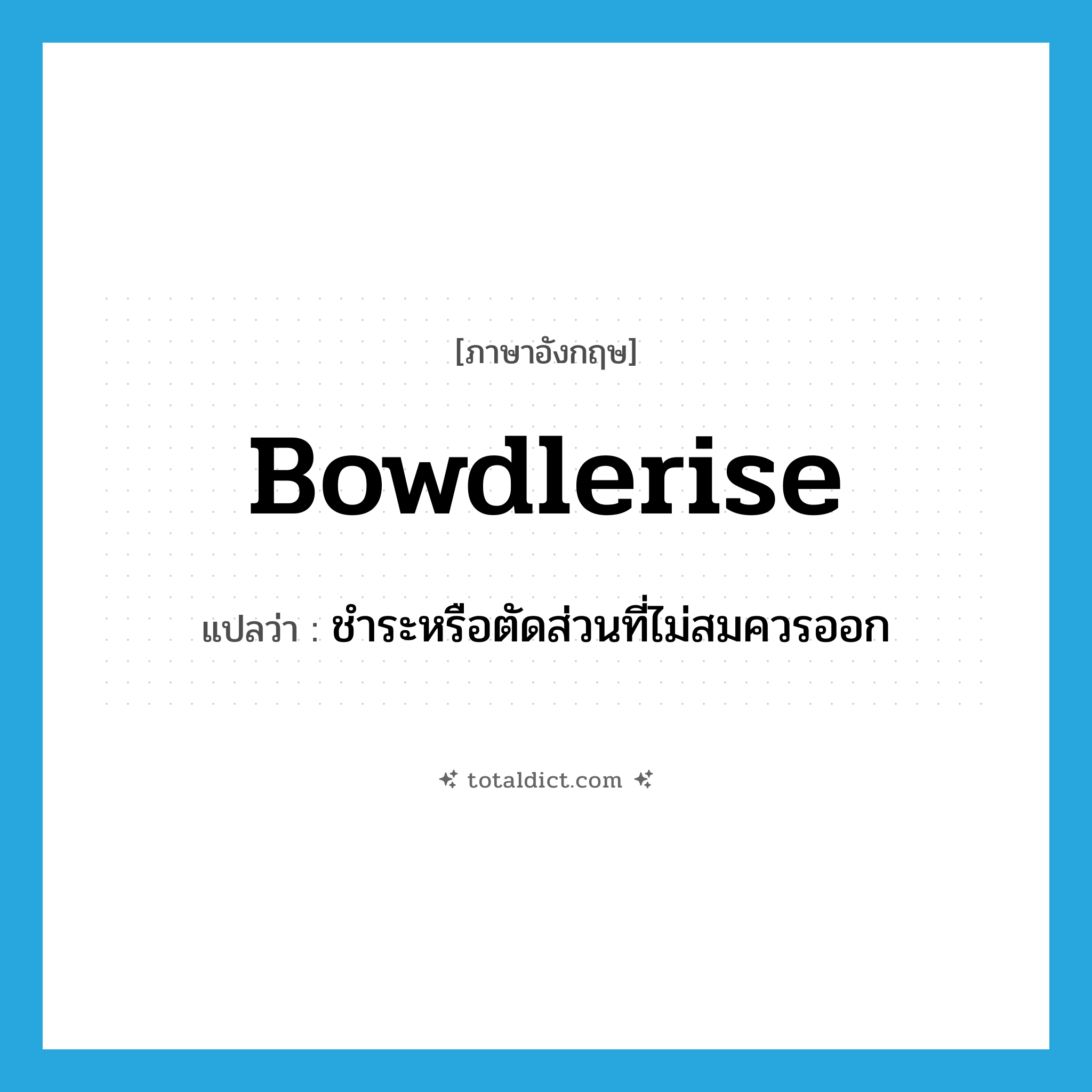bowdlerise แปลว่า?, คำศัพท์ภาษาอังกฤษ bowdlerise แปลว่า ชำระหรือตัดส่วนที่ไม่สมควรออก ประเภท VT หมวด VT