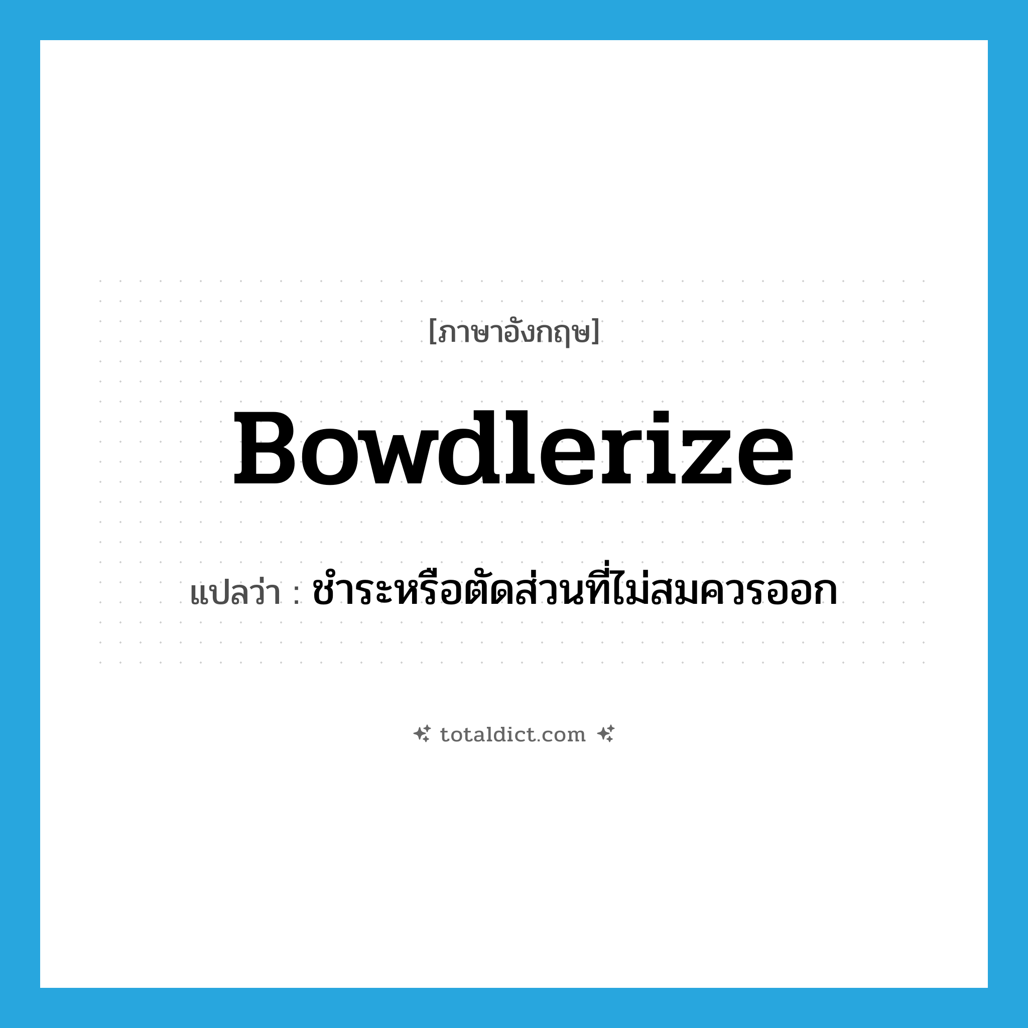 bowdlerize แปลว่า?, คำศัพท์ภาษาอังกฤษ bowdlerize แปลว่า ชำระหรือตัดส่วนที่ไม่สมควรออก ประเภท VT หมวด VT