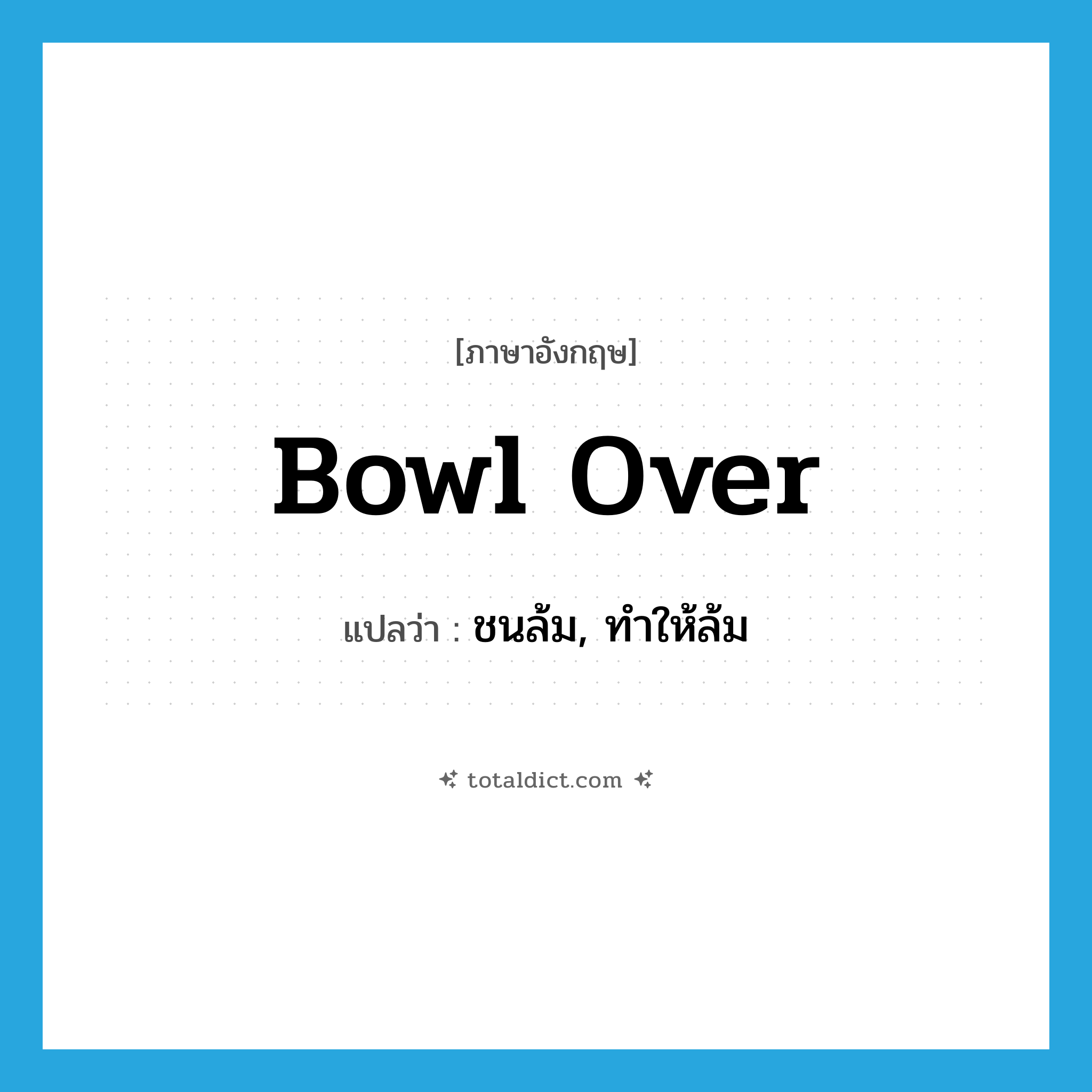 bowl over แปลว่า?, คำศัพท์ภาษาอังกฤษ bowl over แปลว่า ชนล้ม, ทำให้ล้ม ประเภท PHRV หมวด PHRV