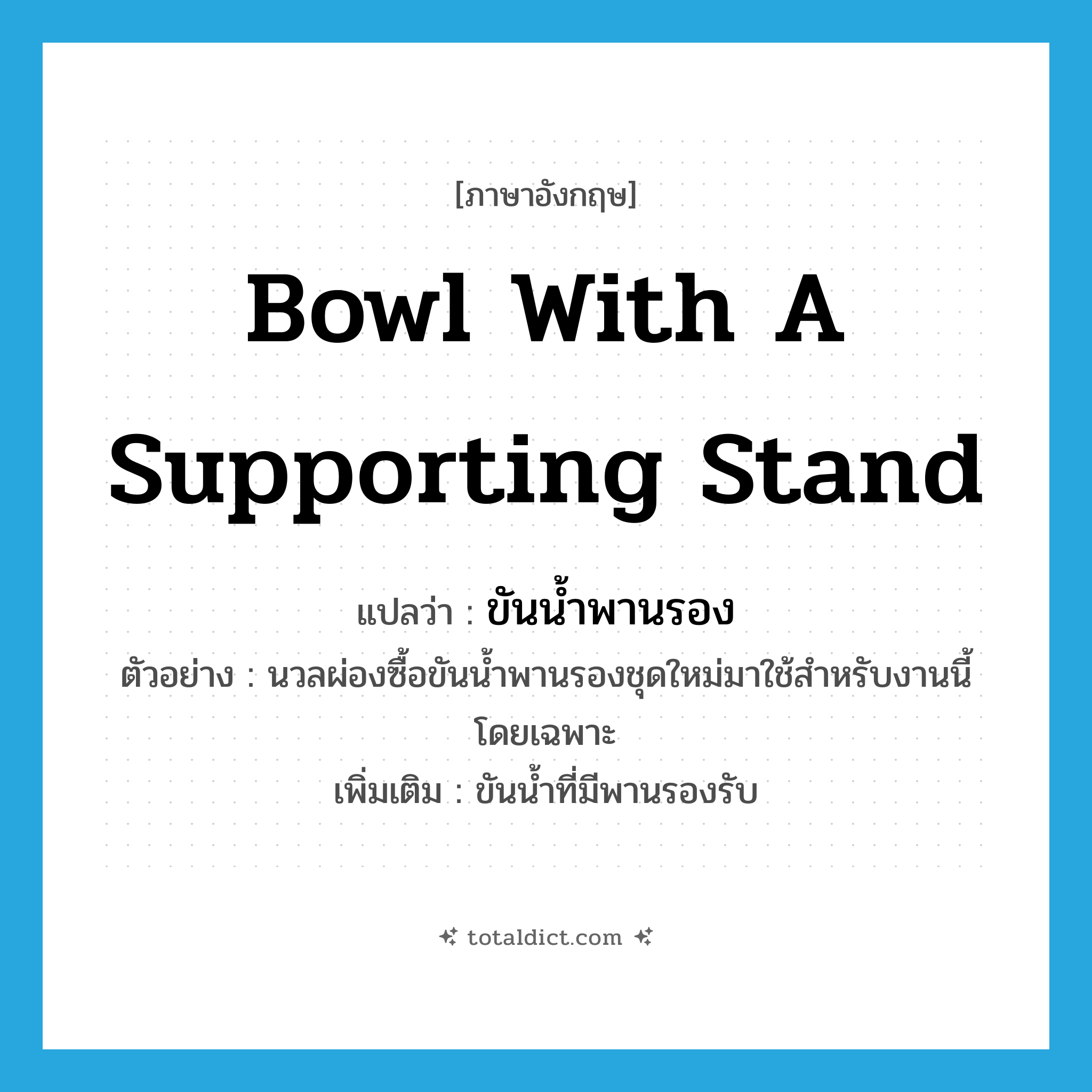 bowl with a supporting stand แปลว่า?, คำศัพท์ภาษาอังกฤษ bowl with a supporting stand แปลว่า ขันน้ำพานรอง ประเภท N ตัวอย่าง นวลผ่องซื้อขันน้ำพานรองชุดใหม่มาใช้สำหรับงานนี้โดยเฉพาะ เพิ่มเติม ขันน้ำที่มีพานรองรับ หมวด N