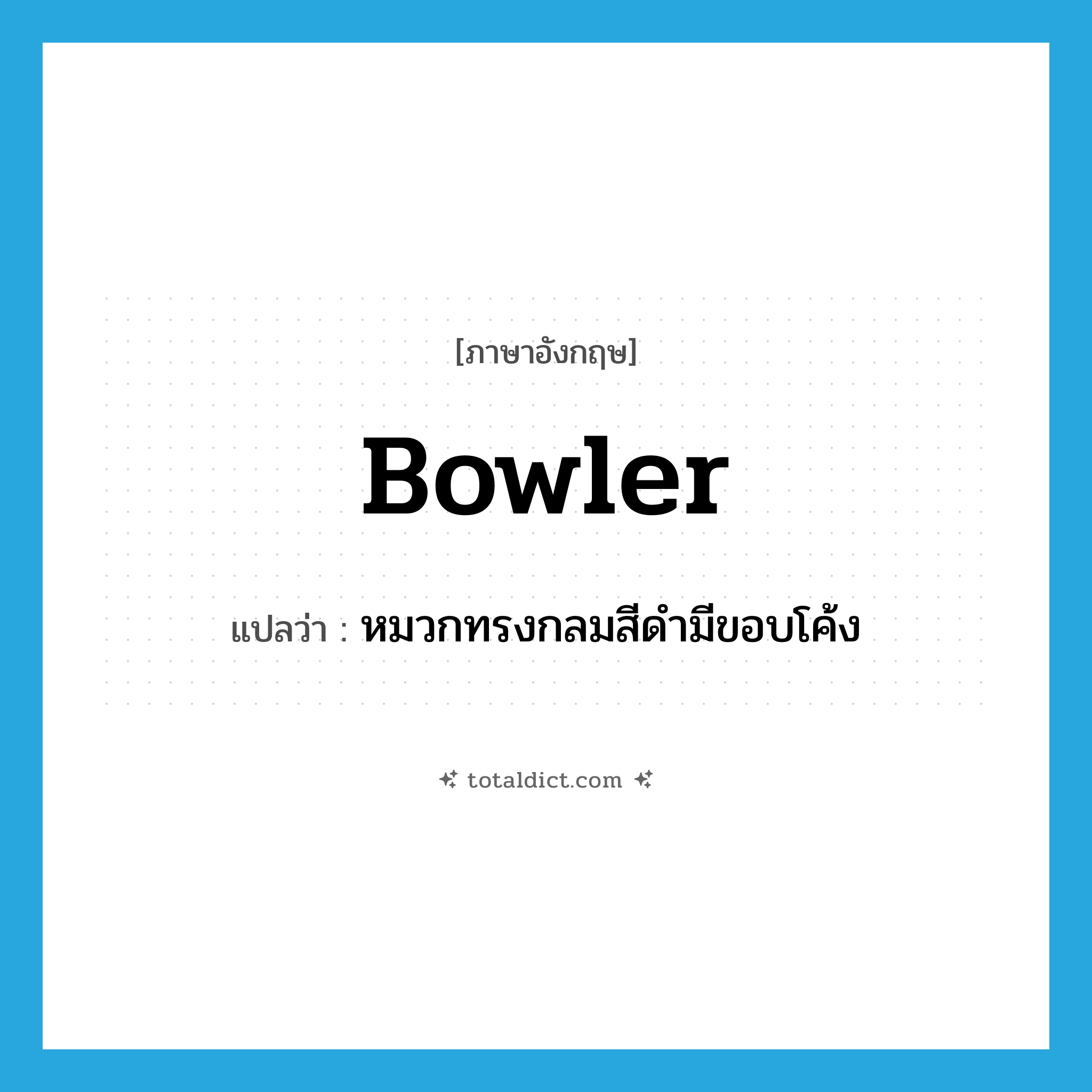 bowler แปลว่า?, คำศัพท์ภาษาอังกฤษ bowler แปลว่า หมวกทรงกลมสีดำมีขอบโค้ง ประเภท N หมวด N