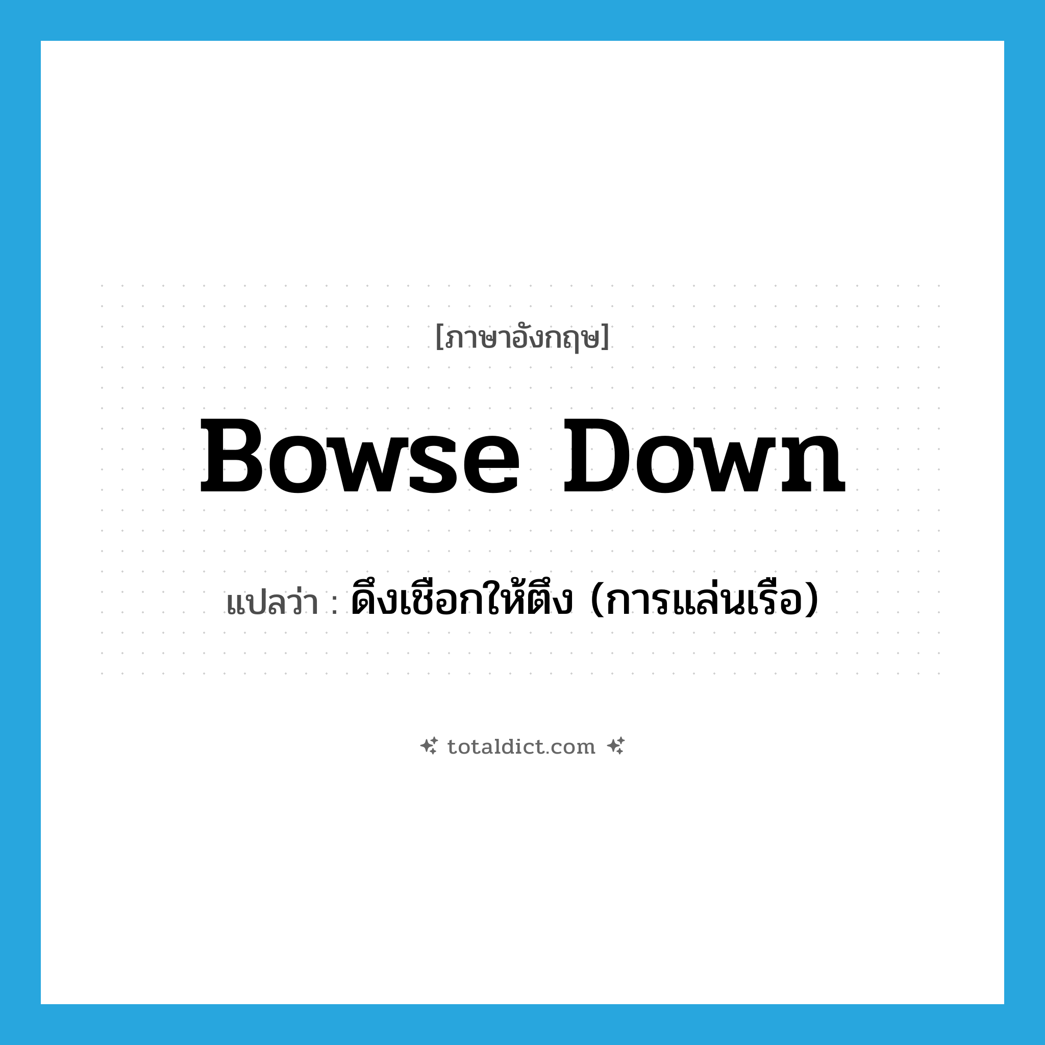 bowse down แปลว่า?, คำศัพท์ภาษาอังกฤษ bowse down แปลว่า ดึงเชือกให้ตึง (การแล่นเรือ) ประเภท PHRV หมวด PHRV
