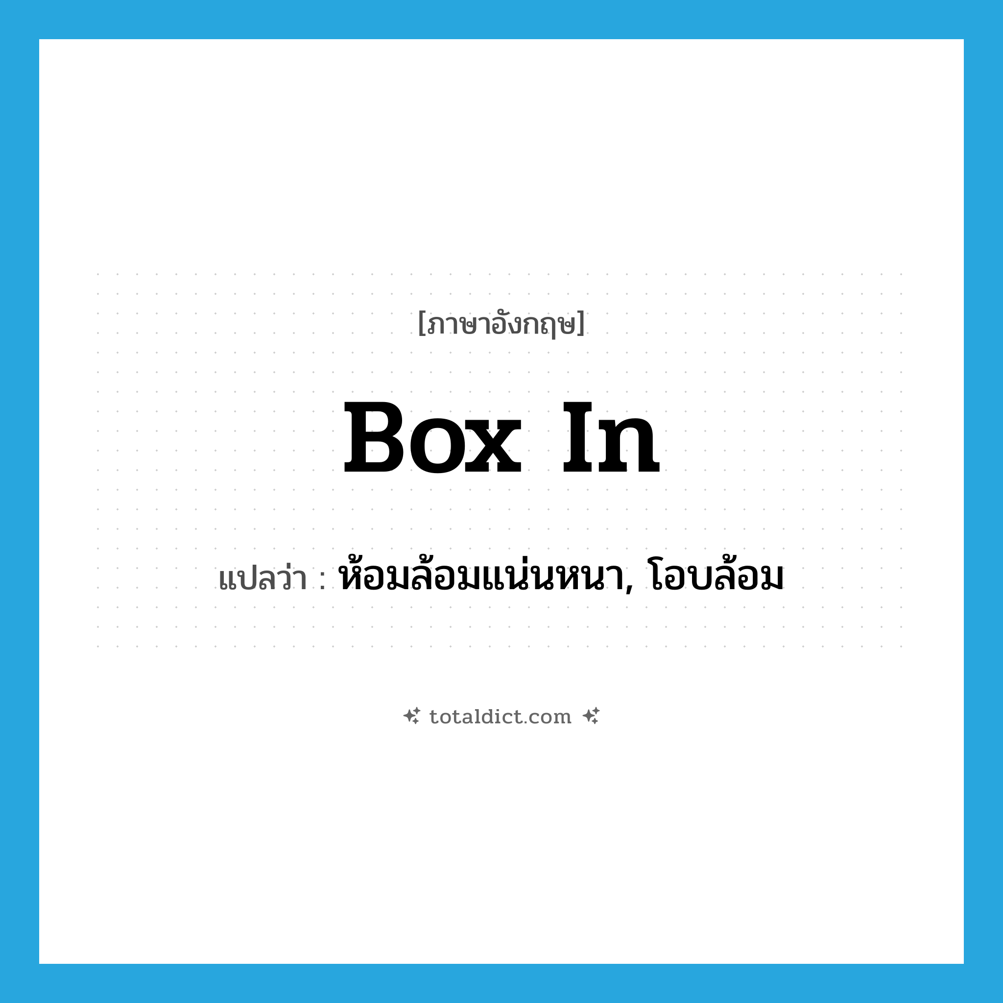 box in แปลว่า?, คำศัพท์ภาษาอังกฤษ box in แปลว่า ห้อมล้อมแน่นหนา, โอบล้อม ประเภท PHRV หมวด PHRV