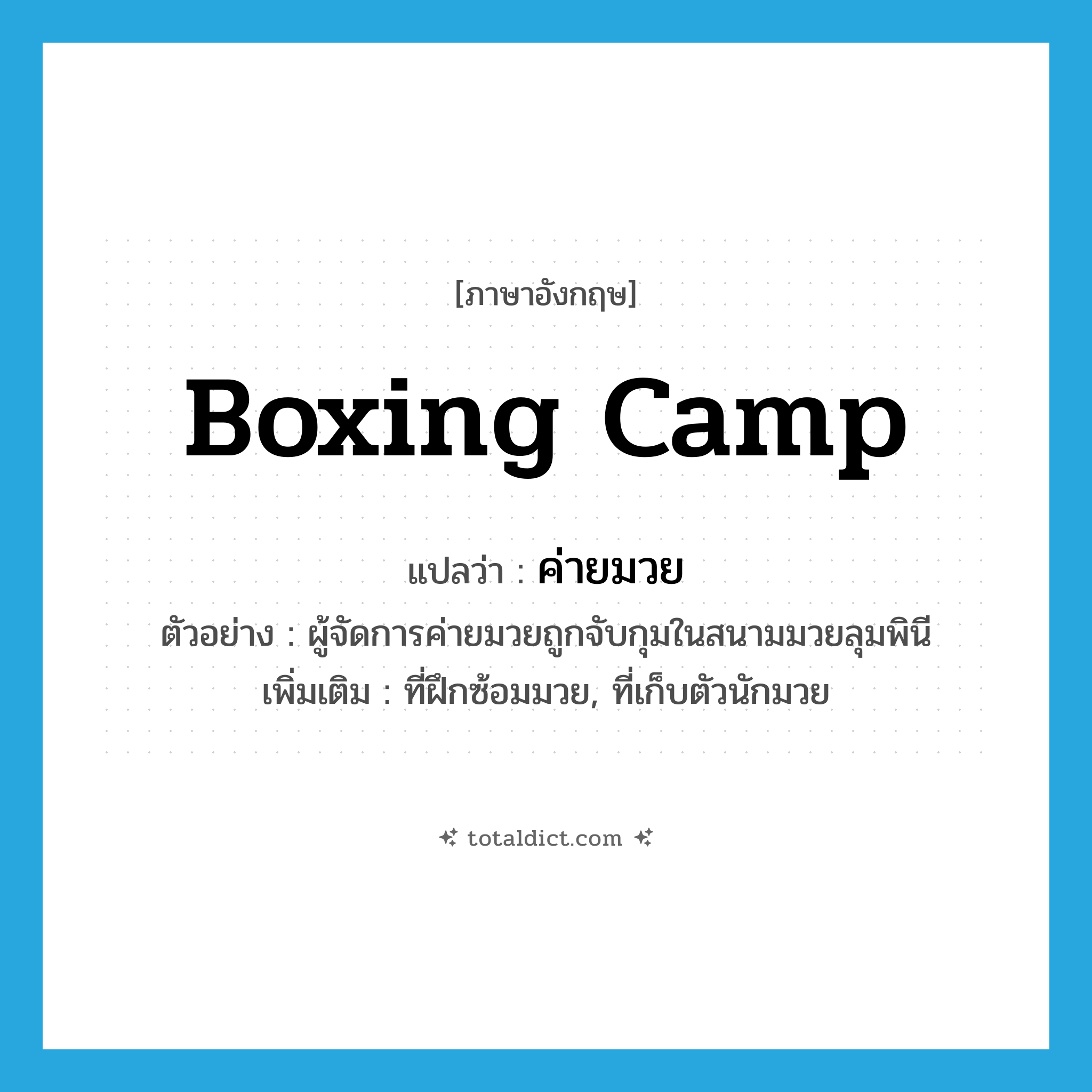boxing camp แปลว่า?, คำศัพท์ภาษาอังกฤษ boxing camp แปลว่า ค่ายมวย ประเภท N ตัวอย่าง ผู้จัดการค่ายมวยถูกจับกุมในสนามมวยลุมพินี เพิ่มเติม ที่ฝึกซ้อมมวย, ที่เก็บตัวนักมวย หมวด N