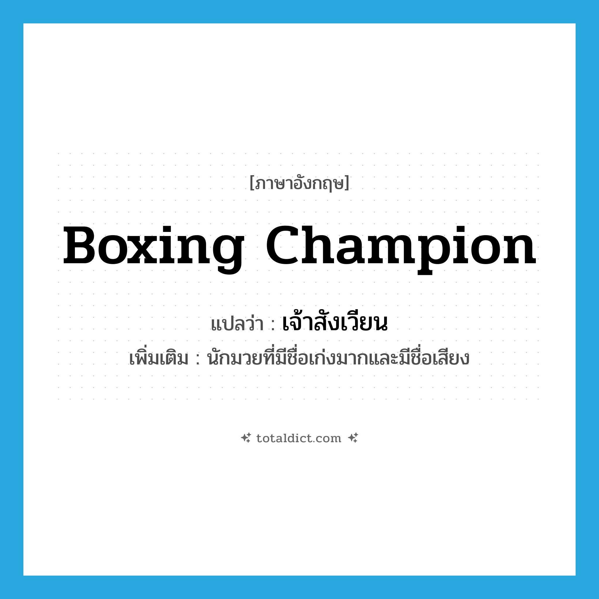 boxing champion แปลว่า?, คำศัพท์ภาษาอังกฤษ boxing champion แปลว่า เจ้าสังเวียน ประเภท N เพิ่มเติม นักมวยที่มีชื่อเก่งมากและมีชื่อเสียง หมวด N