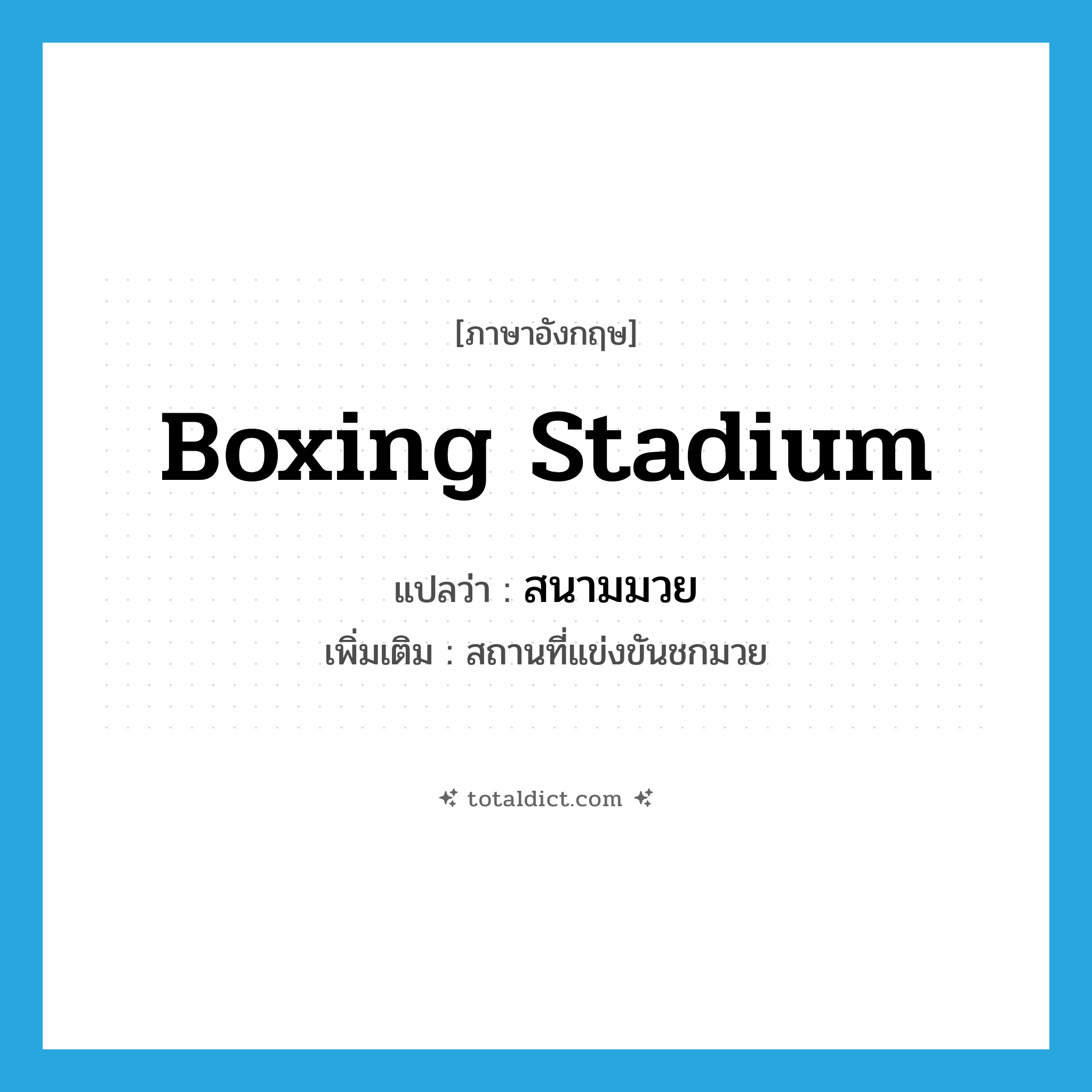 boxing stadium แปลว่า?, คำศัพท์ภาษาอังกฤษ boxing stadium แปลว่า สนามมวย ประเภท N เพิ่มเติม สถานที่แข่งขันชกมวย หมวด N