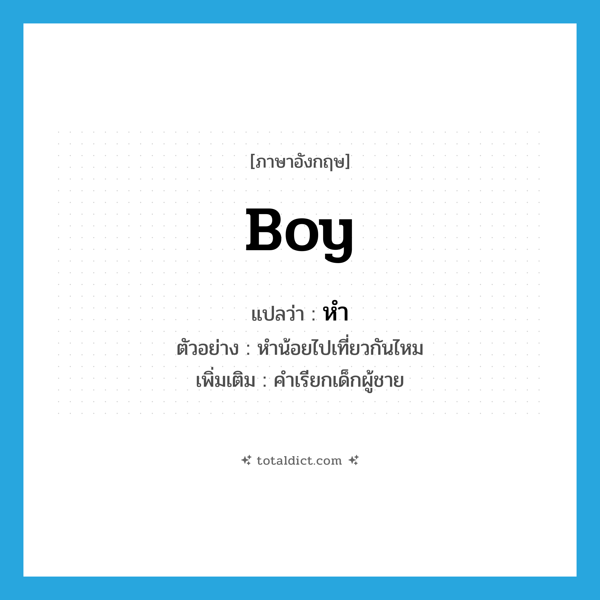 boy แปลว่า?, คำศัพท์ภาษาอังกฤษ boy แปลว่า หำ ประเภท N ตัวอย่าง หำน้อยไปเที่ยวกันไหม เพิ่มเติม คำเรียกเด็กผู้ชาย หมวด N