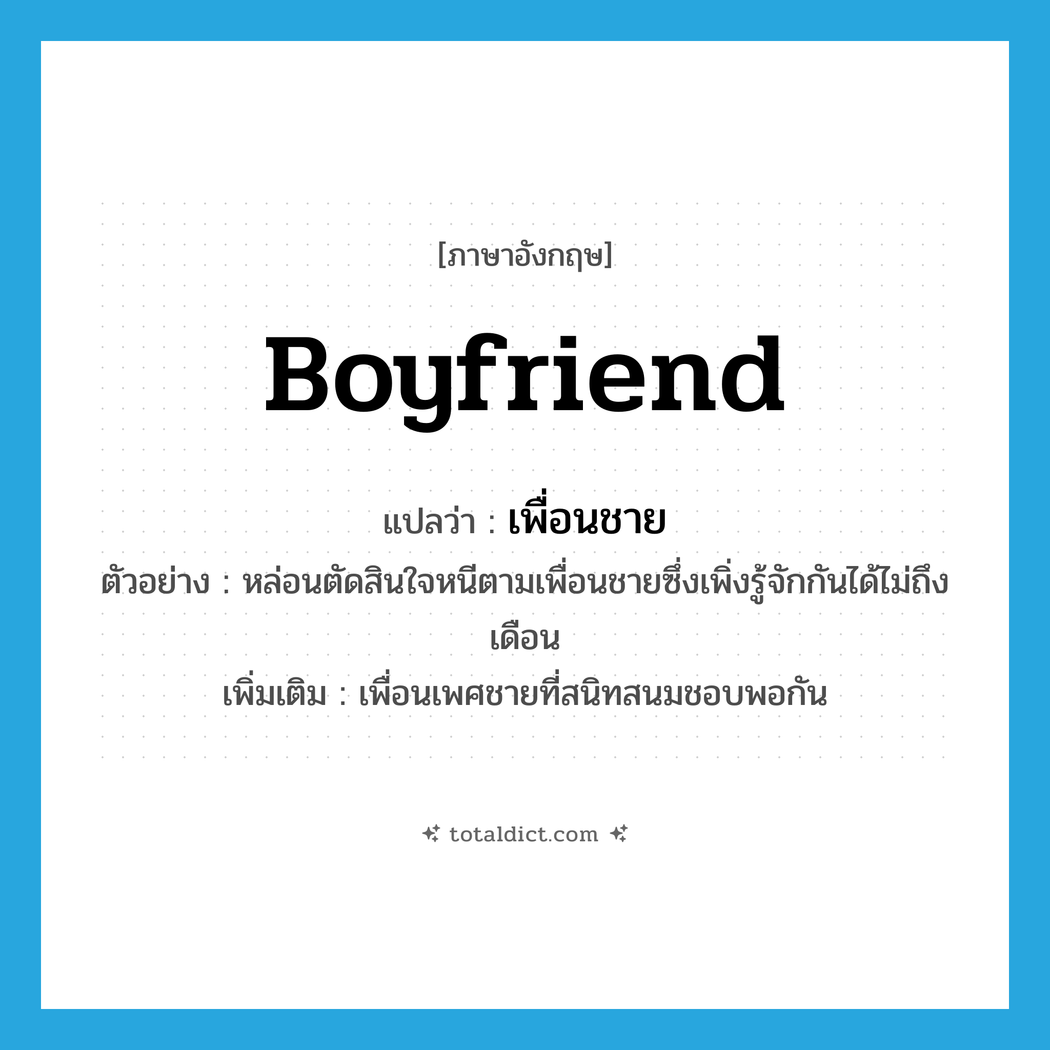 เพื่อนชาย ภาษาอังกฤษ?, คำศัพท์ภาษาอังกฤษ เพื่อนชาย แปลว่า boyfriend ประเภท N ตัวอย่าง หล่อนตัดสินใจหนีตามเพื่อนชายซึ่งเพิ่งรู้จักกันได้ไม่ถึงเดือน เพิ่มเติม เพื่อนเพศชายที่สนิทสนมชอบพอกัน หมวด N