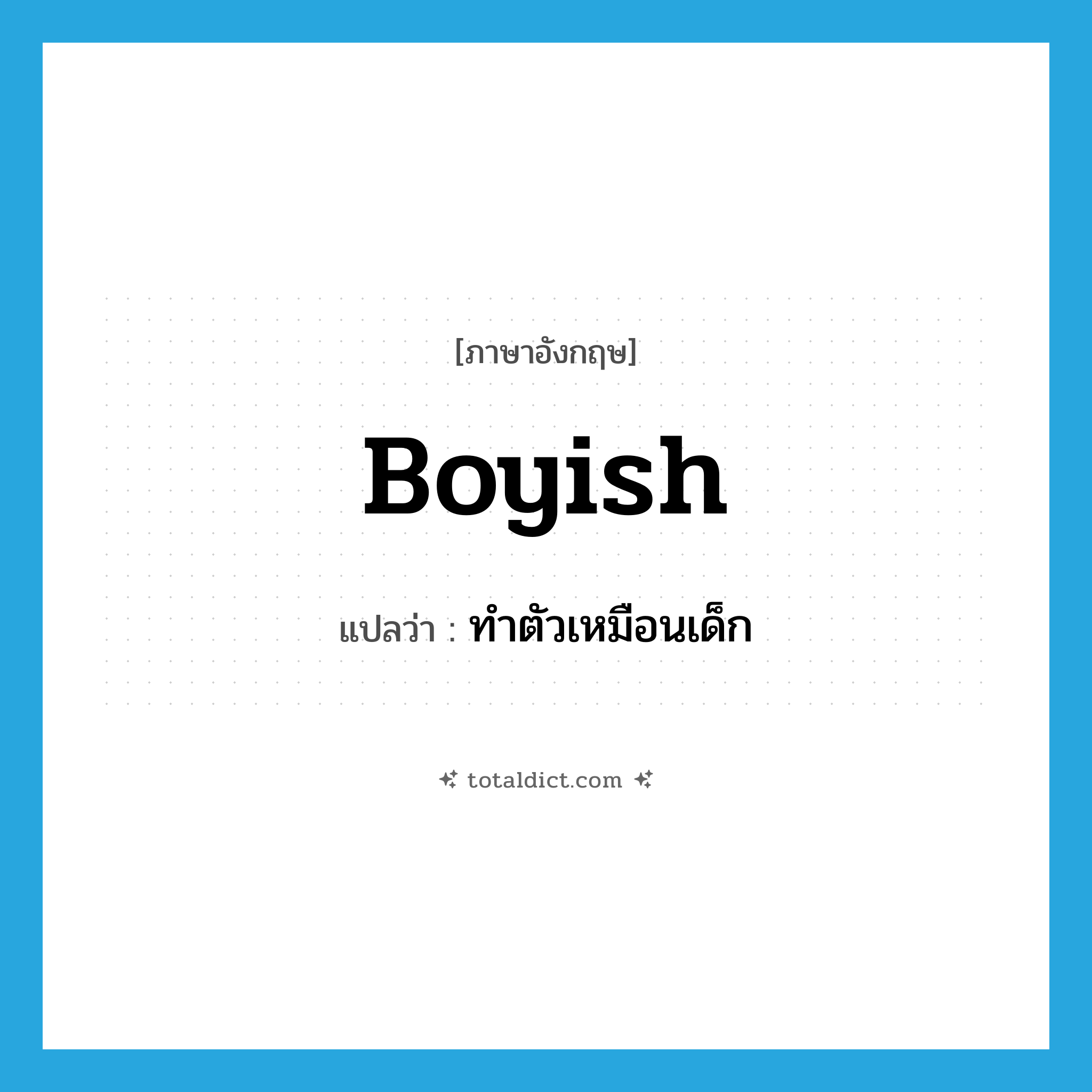 boyish แปลว่า?, คำศัพท์ภาษาอังกฤษ boyish แปลว่า ทำตัวเหมือนเด็ก ประเภท ADJ หมวด ADJ