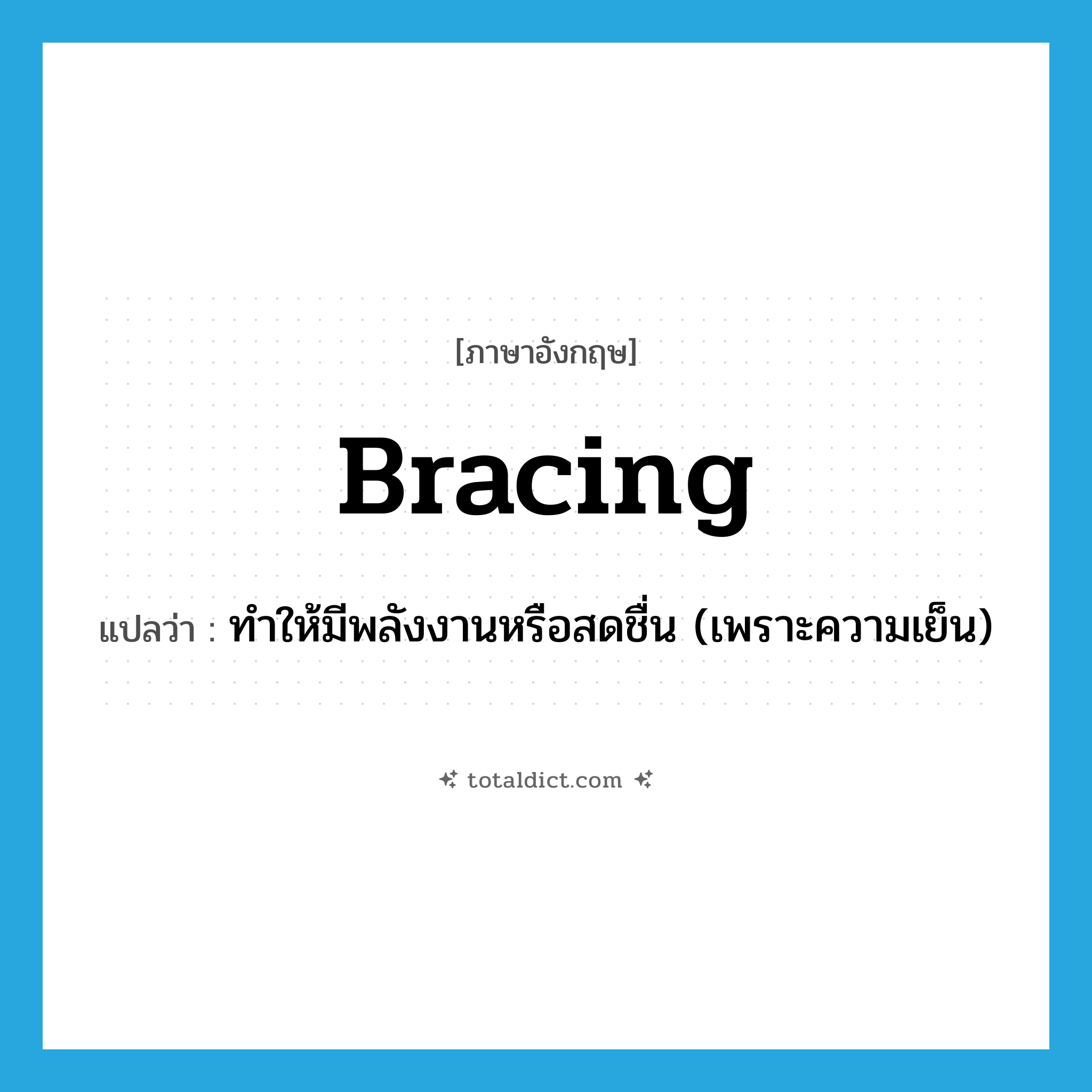 bracing แปลว่า?, คำศัพท์ภาษาอังกฤษ bracing แปลว่า ทำให้มีพลังงานหรือสดชื่น (เพราะความเย็น) ประเภท ADJ หมวด ADJ