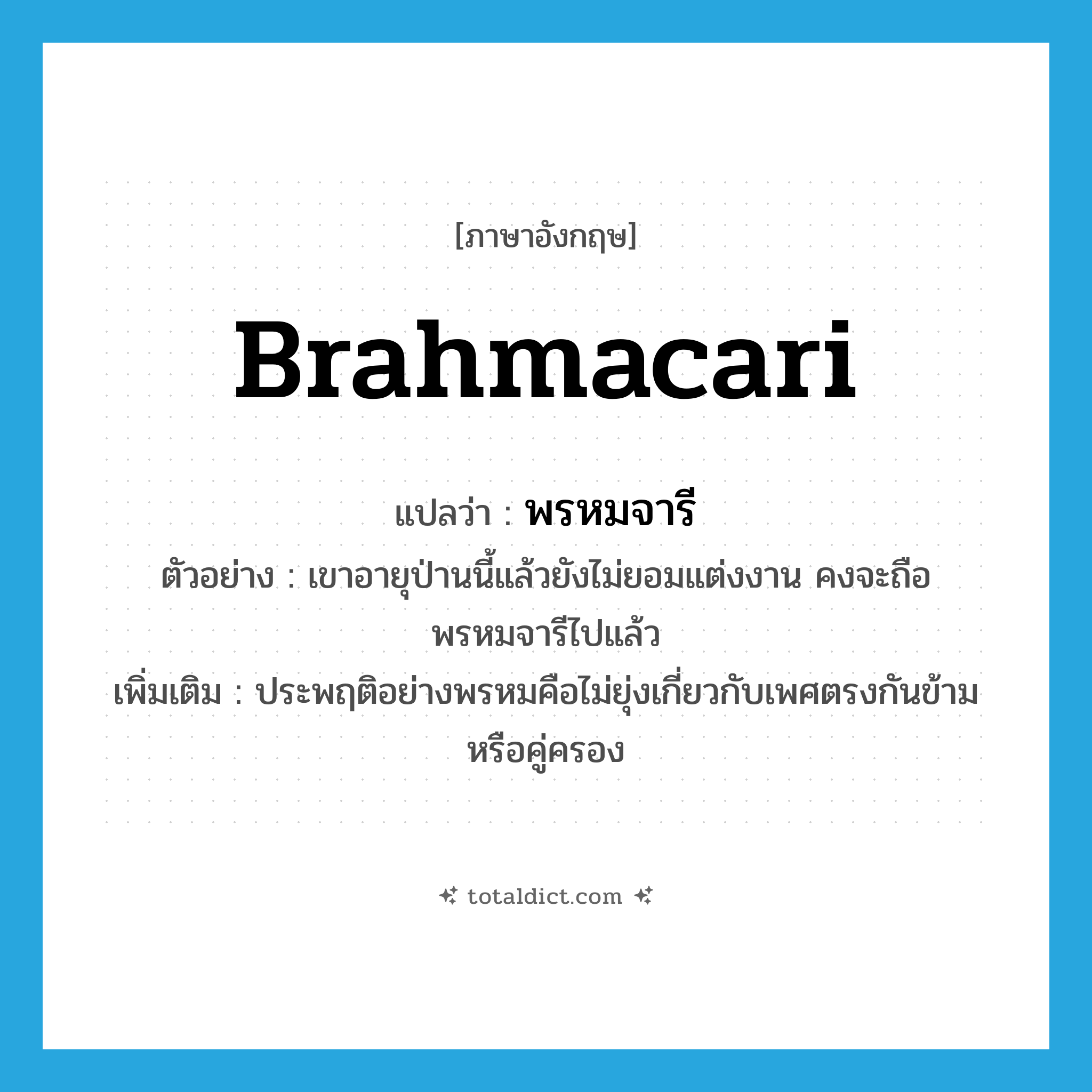 พรหมจารี ภาษาอังกฤษ?, คำศัพท์ภาษาอังกฤษ พรหมจารี แปลว่า Brahmacari ประเภท N ตัวอย่าง เขาอายุป่านนี้แล้วยังไม่ยอมแต่งงาน คงจะถือพรหมจารีไปแล้ว เพิ่มเติม ประพฤติอย่างพรหมคือไม่ยุ่งเกี่ยวกับเพศตรงกันข้ามหรือคู่ครอง หมวด N