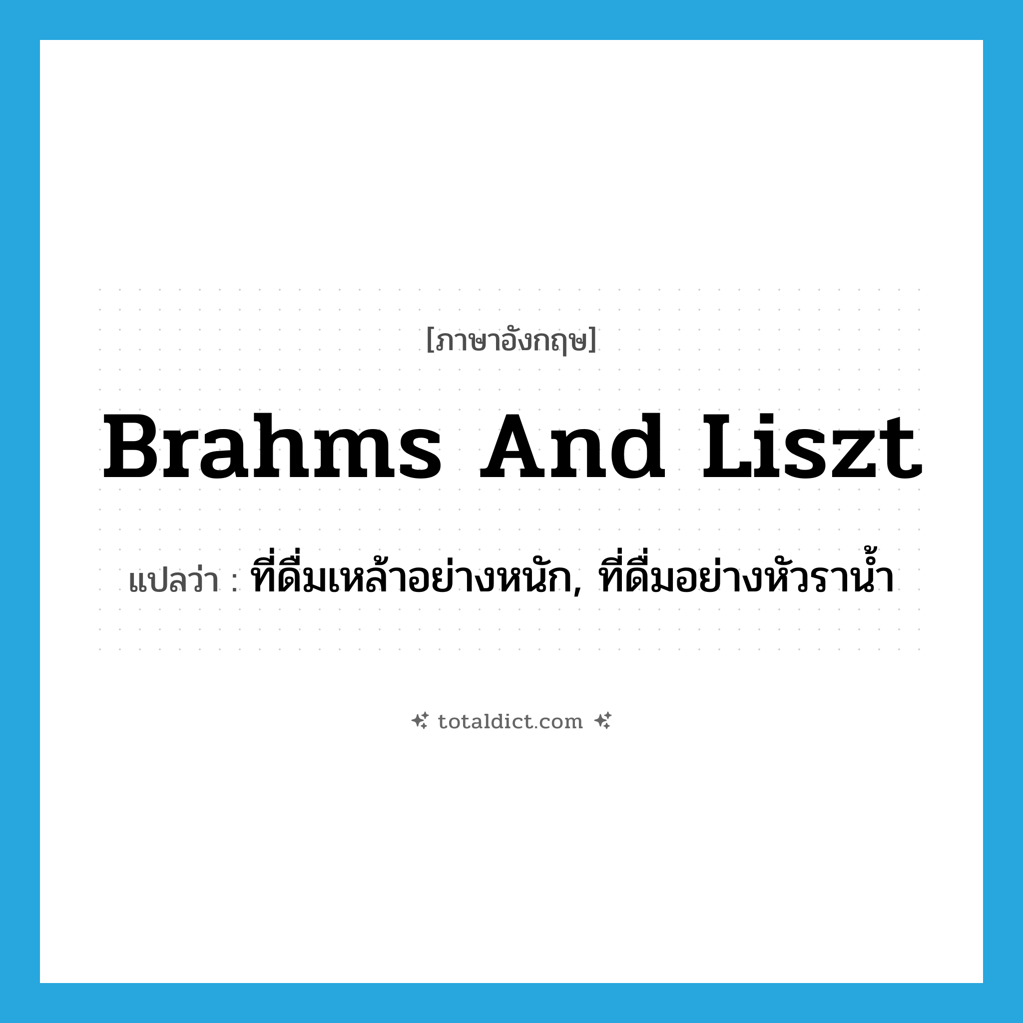 brahms and Liszt แปลว่า?, คำศัพท์ภาษาอังกฤษ brahms and Liszt แปลว่า ที่ดื่มเหล้าอย่างหนัก, ที่ดื่มอย่างหัวราน้ำ ประเภท SL หมวด SL