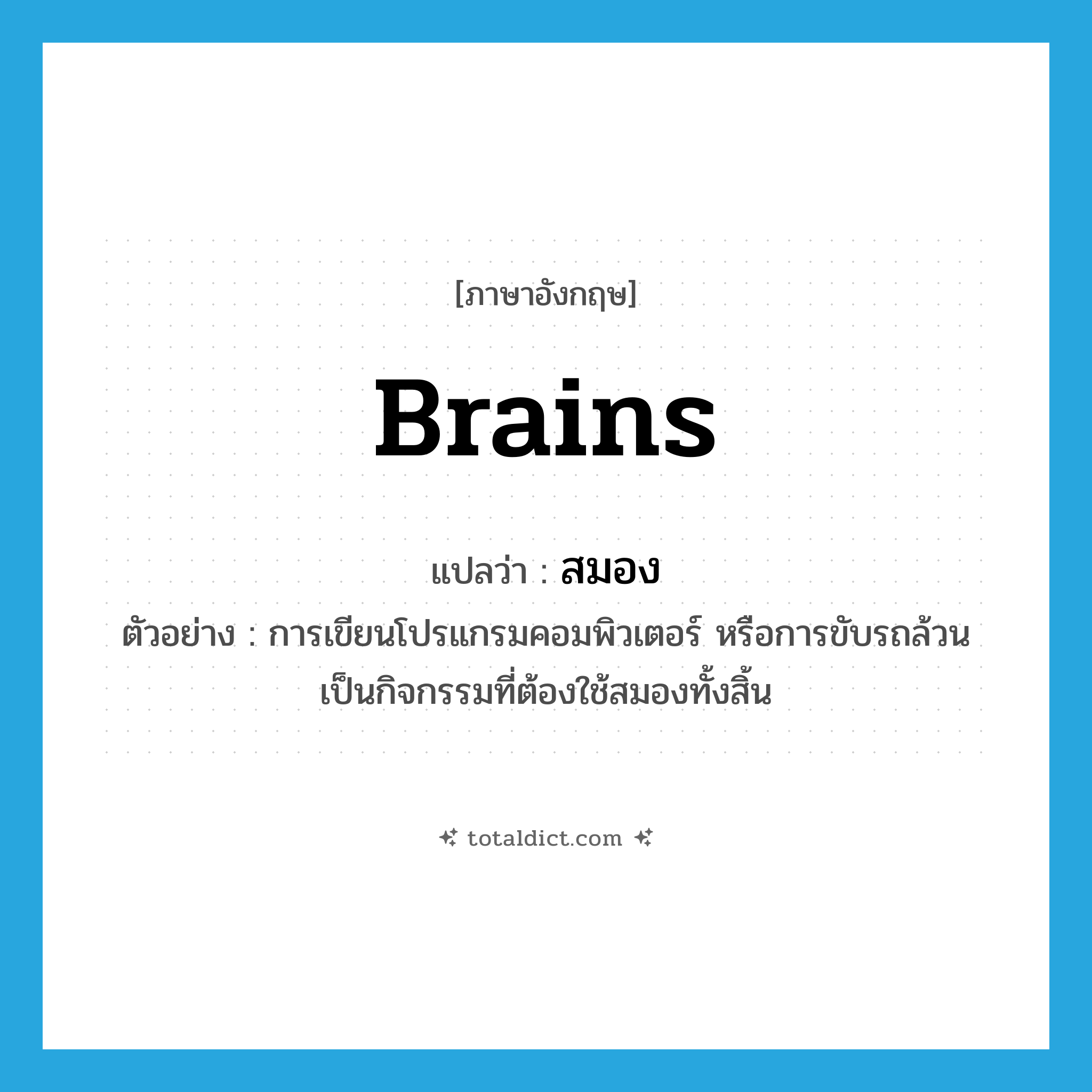 สมอง ภาษาอังกฤษ?, คำศัพท์ภาษาอังกฤษ สมอง แปลว่า brains ประเภท N ตัวอย่าง การเขียนโปรแกรมคอมพิวเตอร์ หรือการขับรถล้วนเป็นกิจกรรมที่ต้องใช้สมองทั้งสิ้น หมวด N