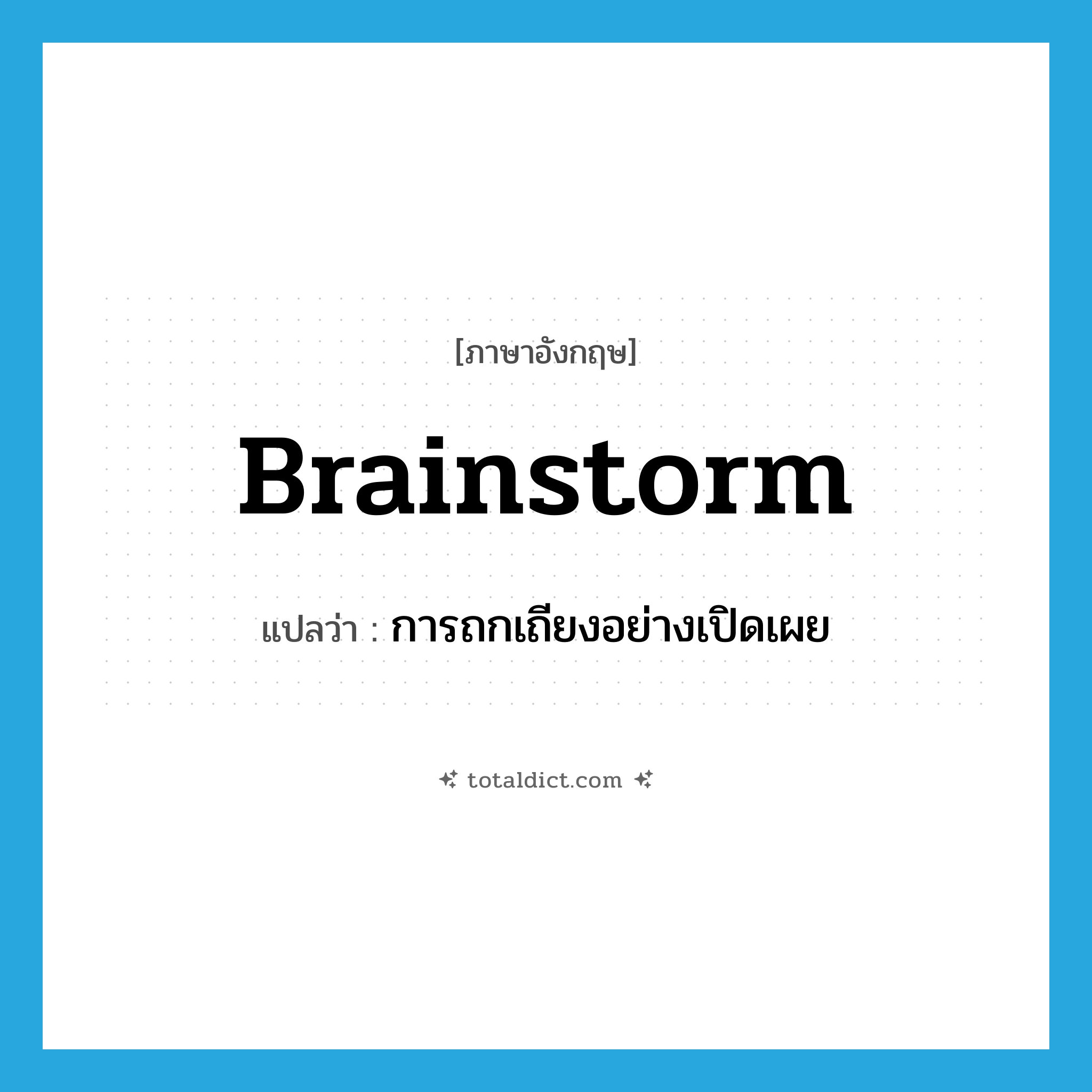 brainstorm แปลว่า?, คำศัพท์ภาษาอังกฤษ brainstorm แปลว่า การถกเถียงอย่างเปิดเผย ประเภท N หมวด N