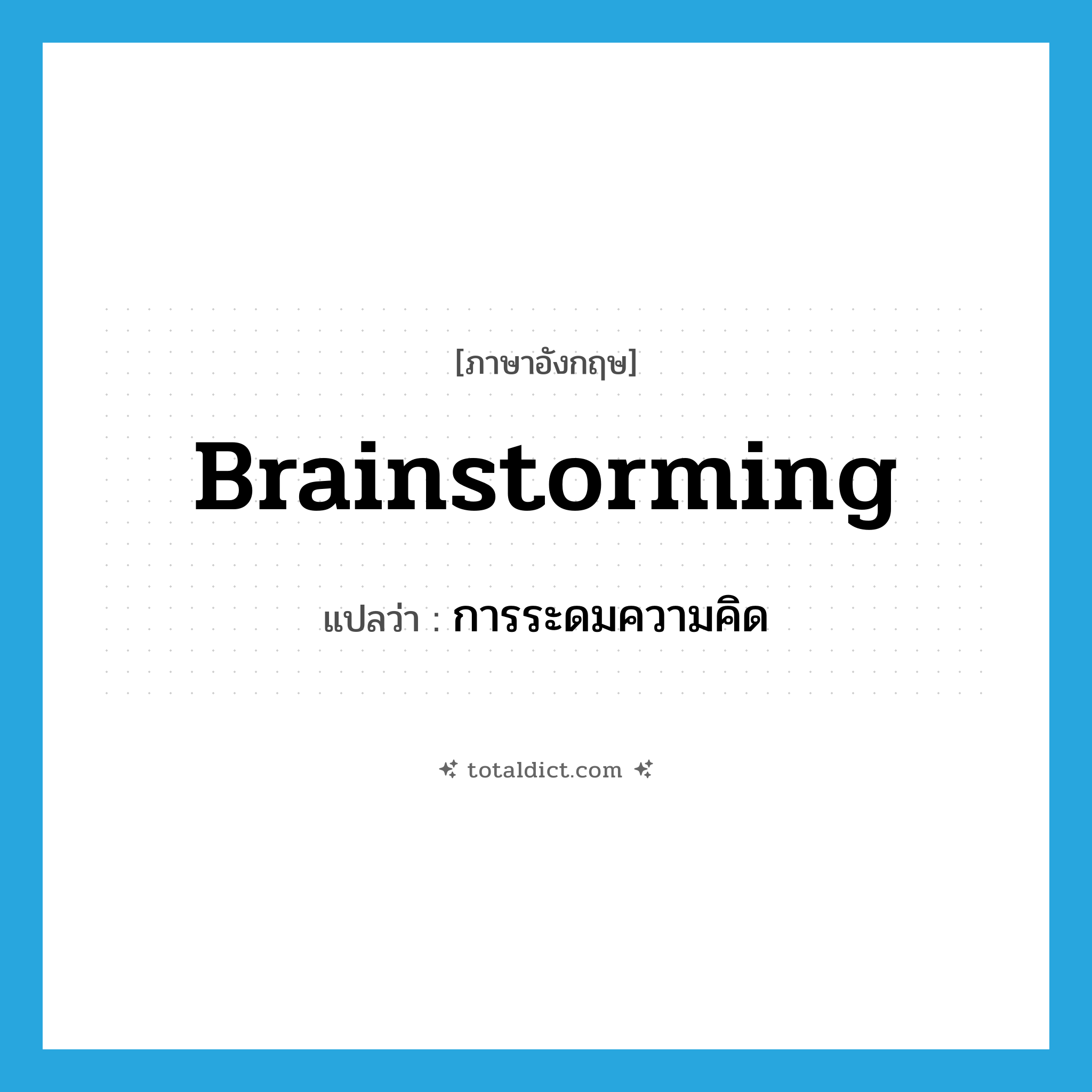 brainstorming แปลว่า?, คำศัพท์ภาษาอังกฤษ brainstorming แปลว่า การระดมความคิด ประเภท N หมวด N