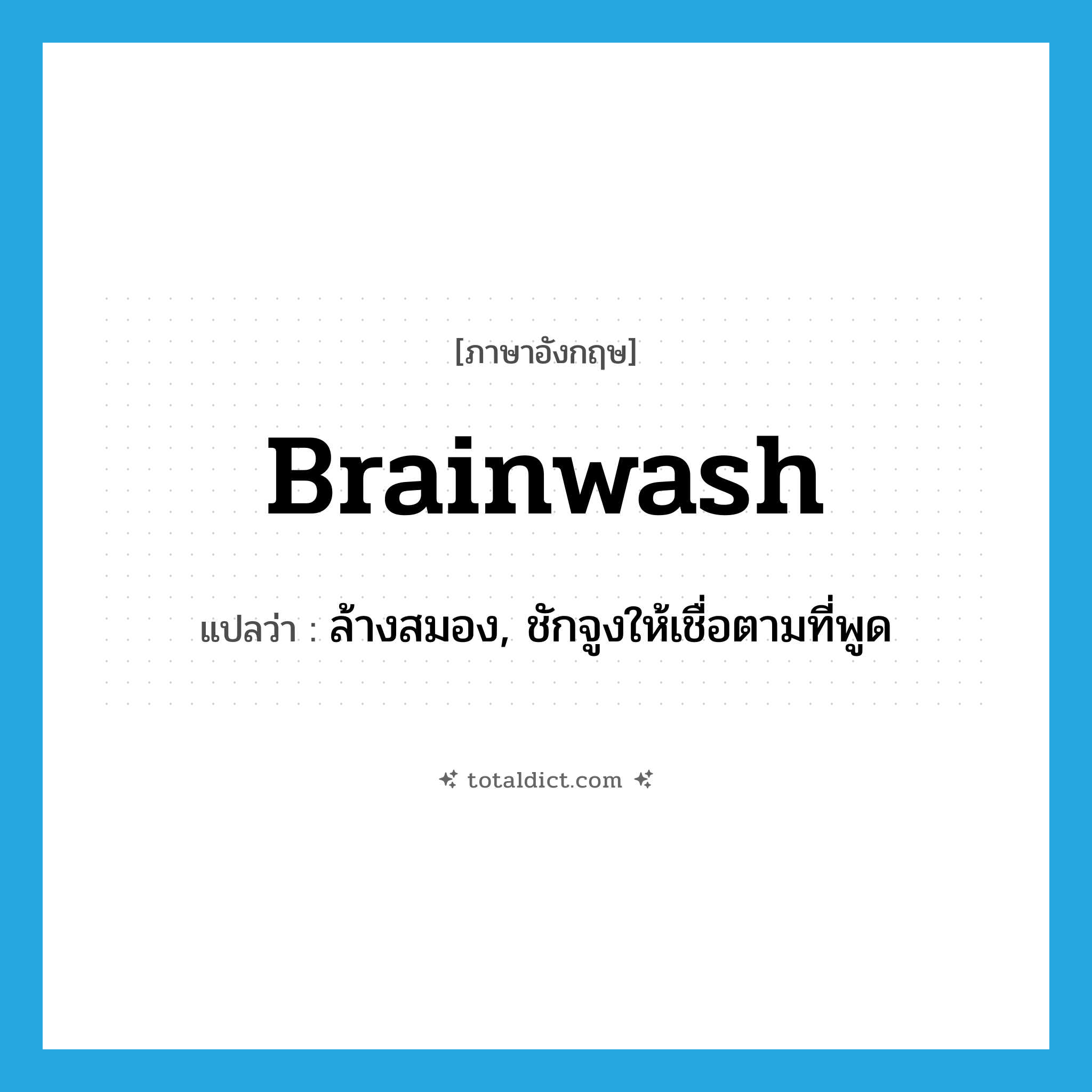 brainwash แปลว่า?, คำศัพท์ภาษาอังกฤษ brainwash แปลว่า ล้างสมอง, ชักจูงให้เชื่อตามที่พูด ประเภท VT หมวด VT