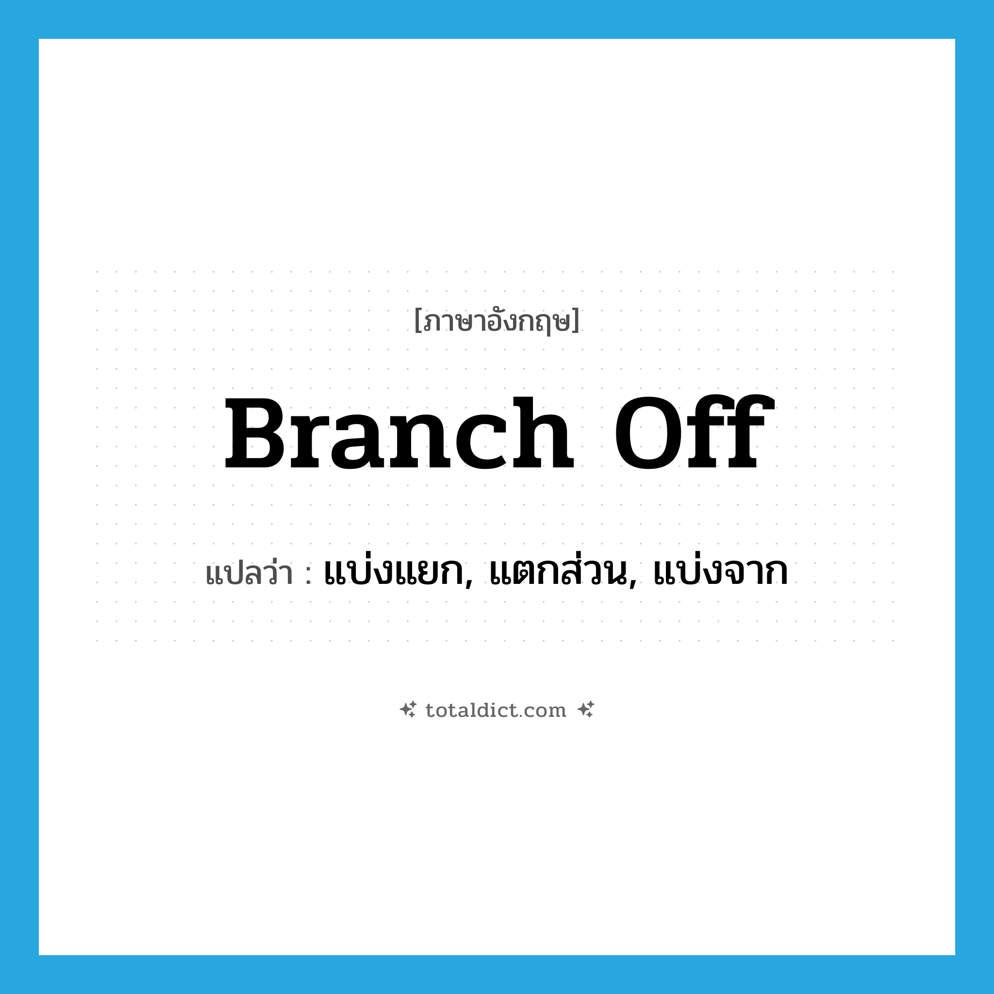 branch off แปลว่า?, คำศัพท์ภาษาอังกฤษ branch off แปลว่า แบ่งแยก, แตกส่วน, แบ่งจาก ประเภท PHRV หมวด PHRV