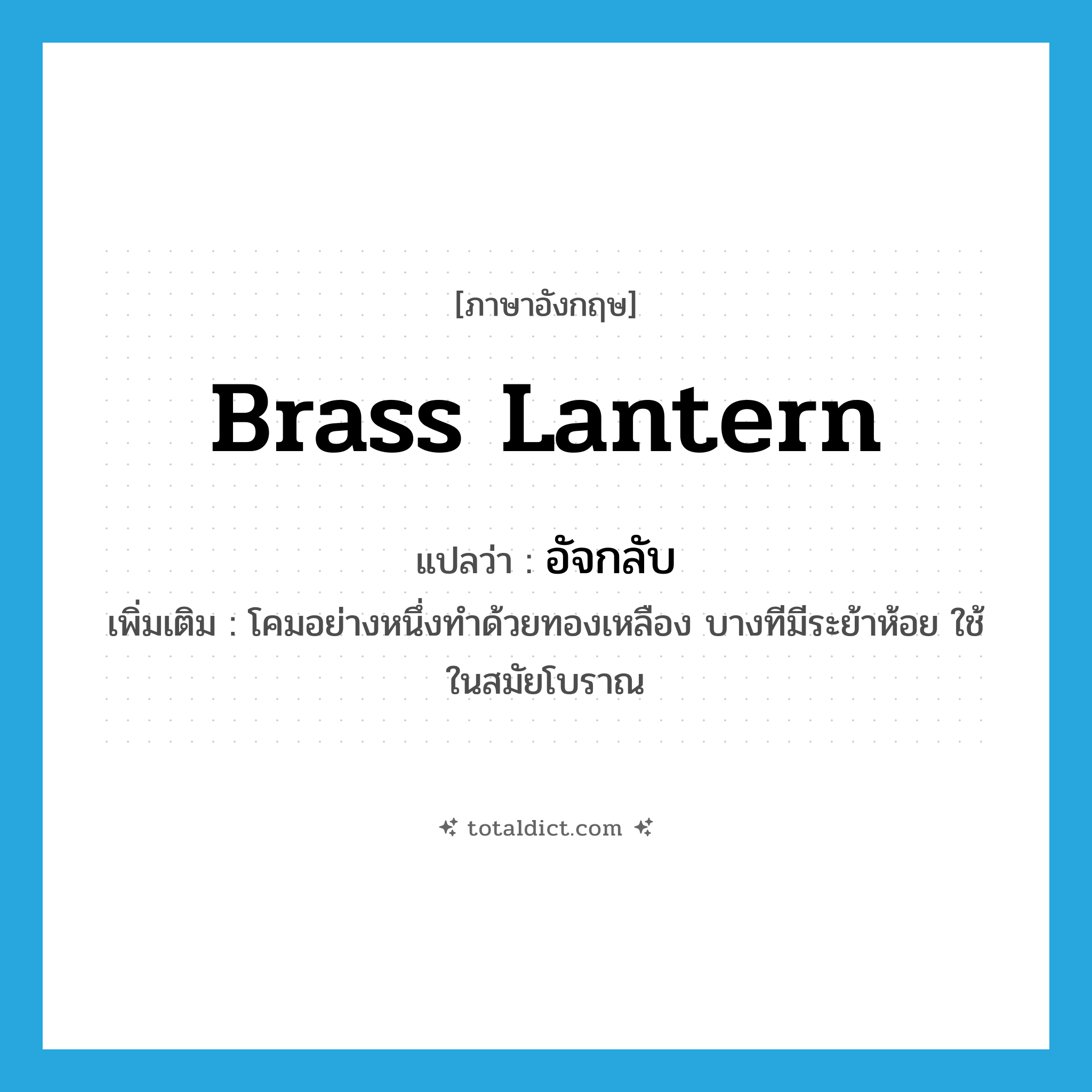 brass lantern แปลว่า?, คำศัพท์ภาษาอังกฤษ brass lantern แปลว่า อัจกลับ ประเภท N เพิ่มเติม โคมอย่างหนึ่งทำด้วยทองเหลือง บางทีมีระย้าห้อย ใช้ในสมัยโบราณ หมวด N