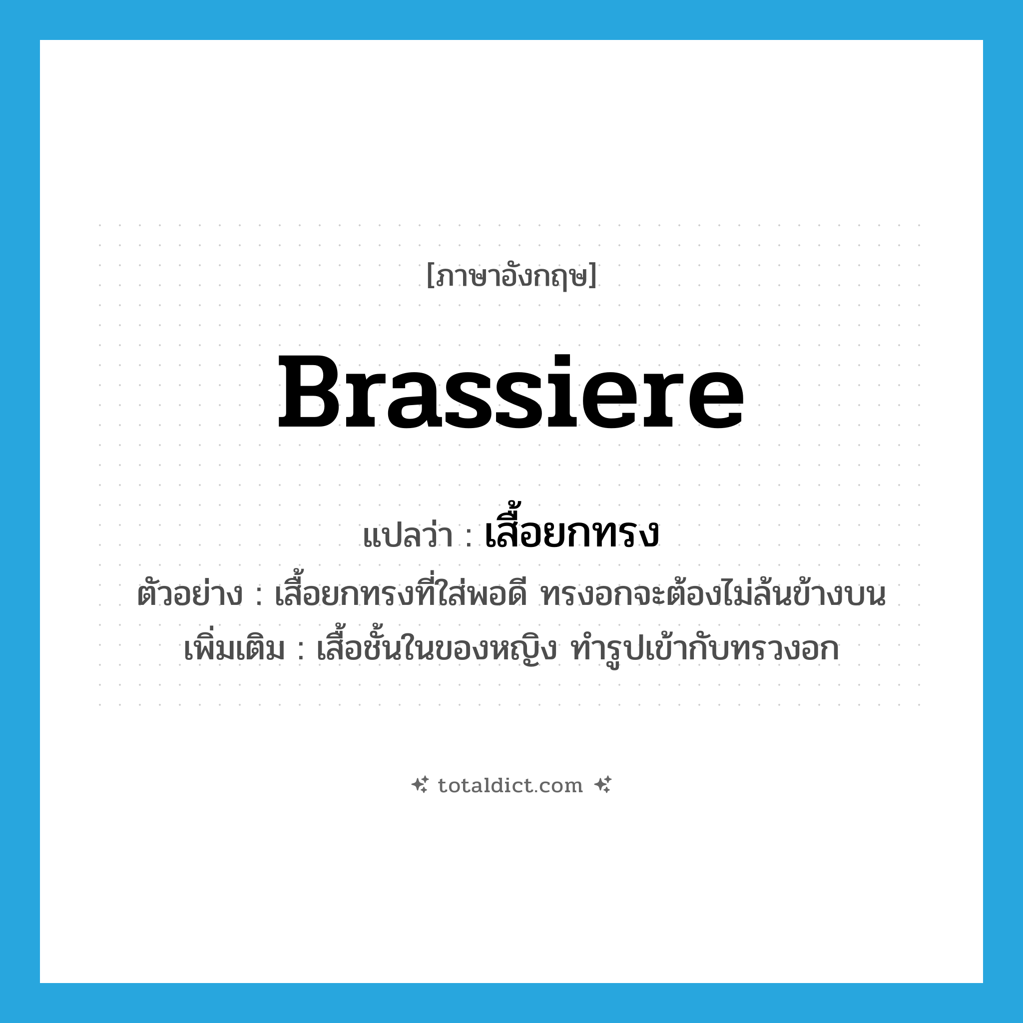 brassiere แปลว่า?, คำศัพท์ภาษาอังกฤษ brassiere แปลว่า เสื้อยกทรง ประเภท N ตัวอย่าง เสื้อยกทรงที่ใส่พอดี ทรงอกจะต้องไม่ล้นข้างบน เพิ่มเติม เสื้อชั้นในของหญิง ทำรูปเข้ากับทรวงอก หมวด N