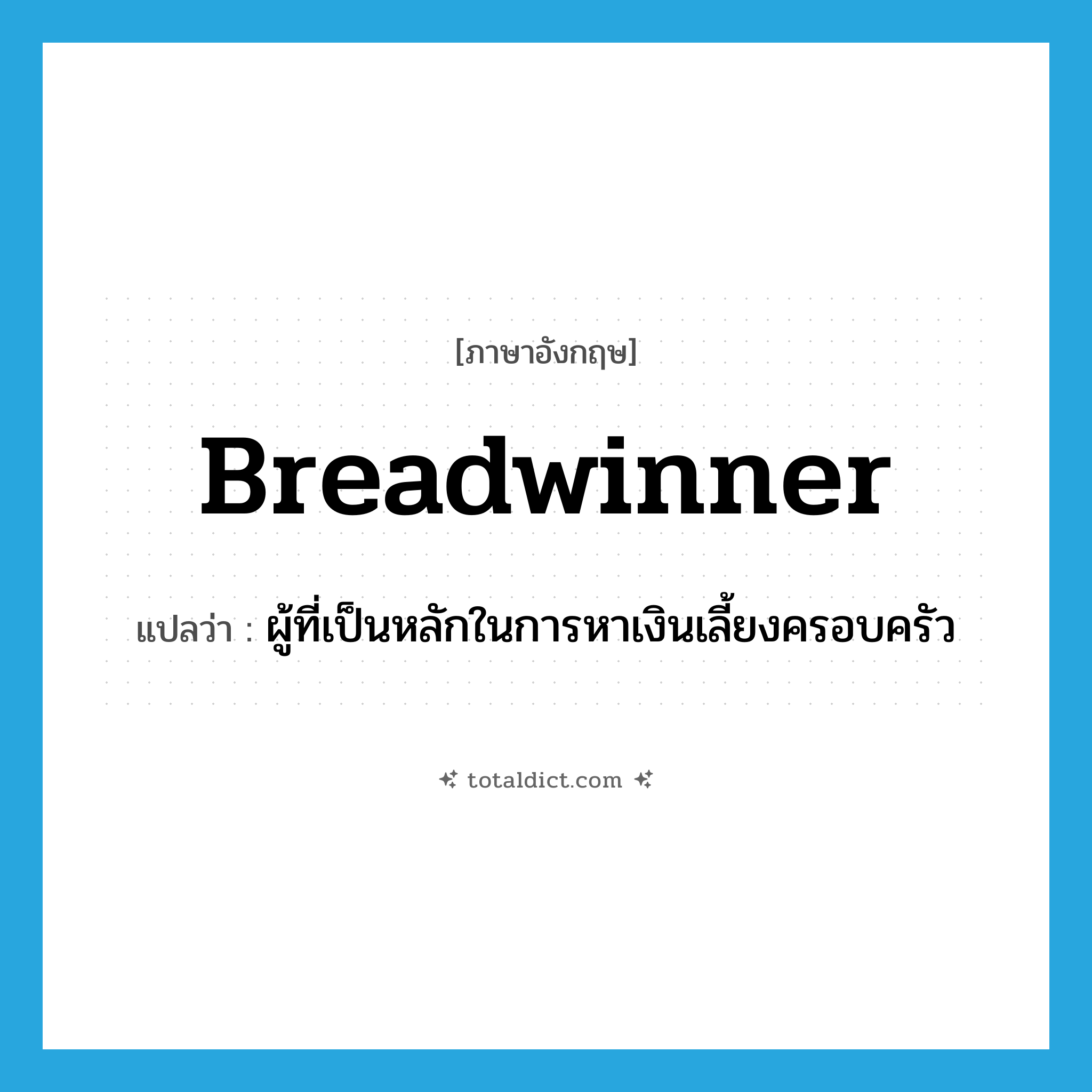 breadwinner แปลว่า?, คำศัพท์ภาษาอังกฤษ breadwinner แปลว่า ผู้ที่เป็นหลักในการหาเงินเลี้ยงครอบครัว ประเภท N หมวด N