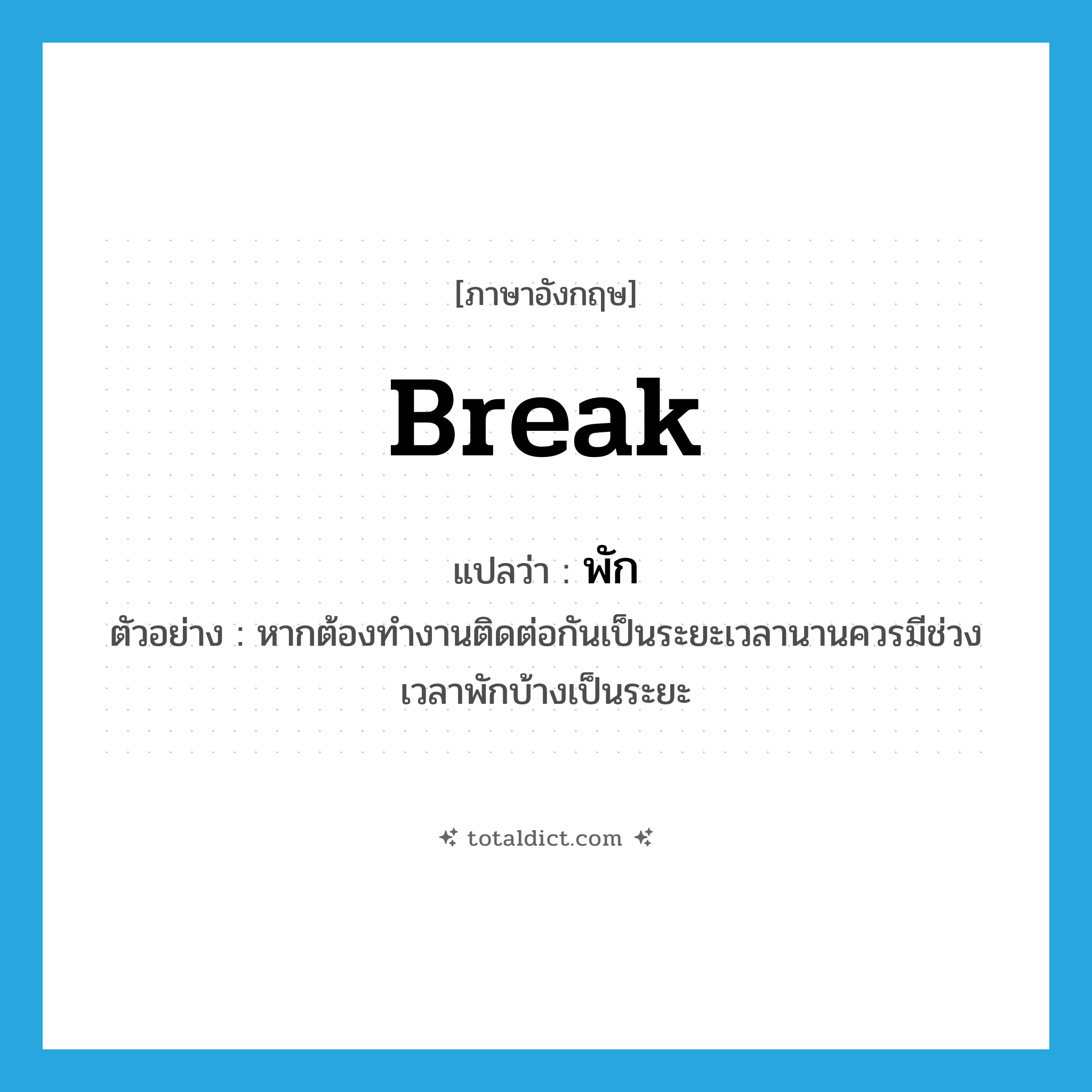 break แปลว่า?, คำศัพท์ภาษาอังกฤษ break แปลว่า พัก ประเภท V ตัวอย่าง หากต้องทำงานติดต่อกันเป็นระยะเวลานานควรมีช่วงเวลาพักบ้างเป็นระยะ หมวด V