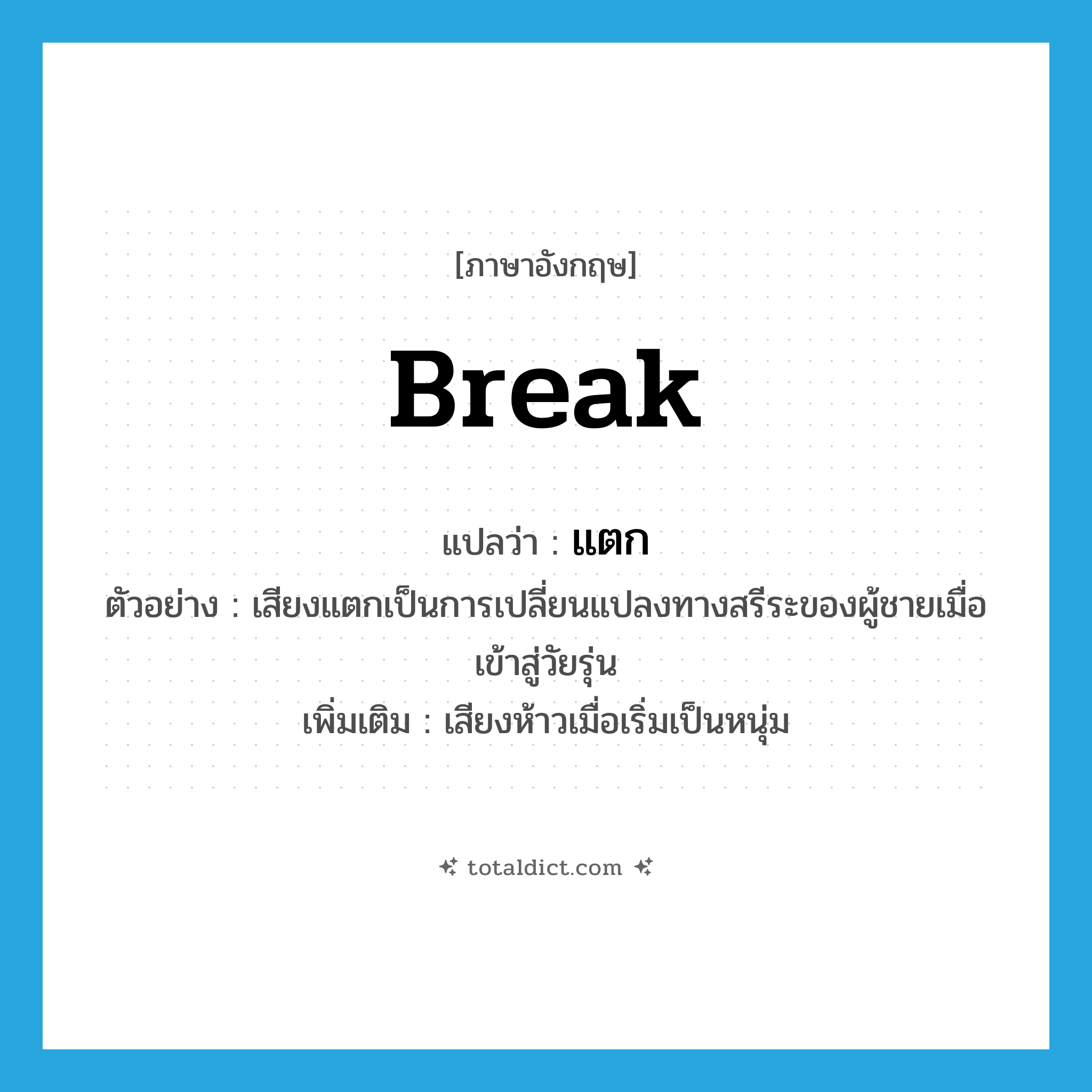 break แปลว่า?, คำศัพท์ภาษาอังกฤษ break แปลว่า แตก ประเภท V ตัวอย่าง เสียงแตกเป็นการเปลี่ยนแปลงทางสรีระของผู้ชายเมื่อเข้าสู่วัยรุ่น เพิ่มเติม เสียงห้าวเมื่อเริ่มเป็นหนุ่ม หมวด V