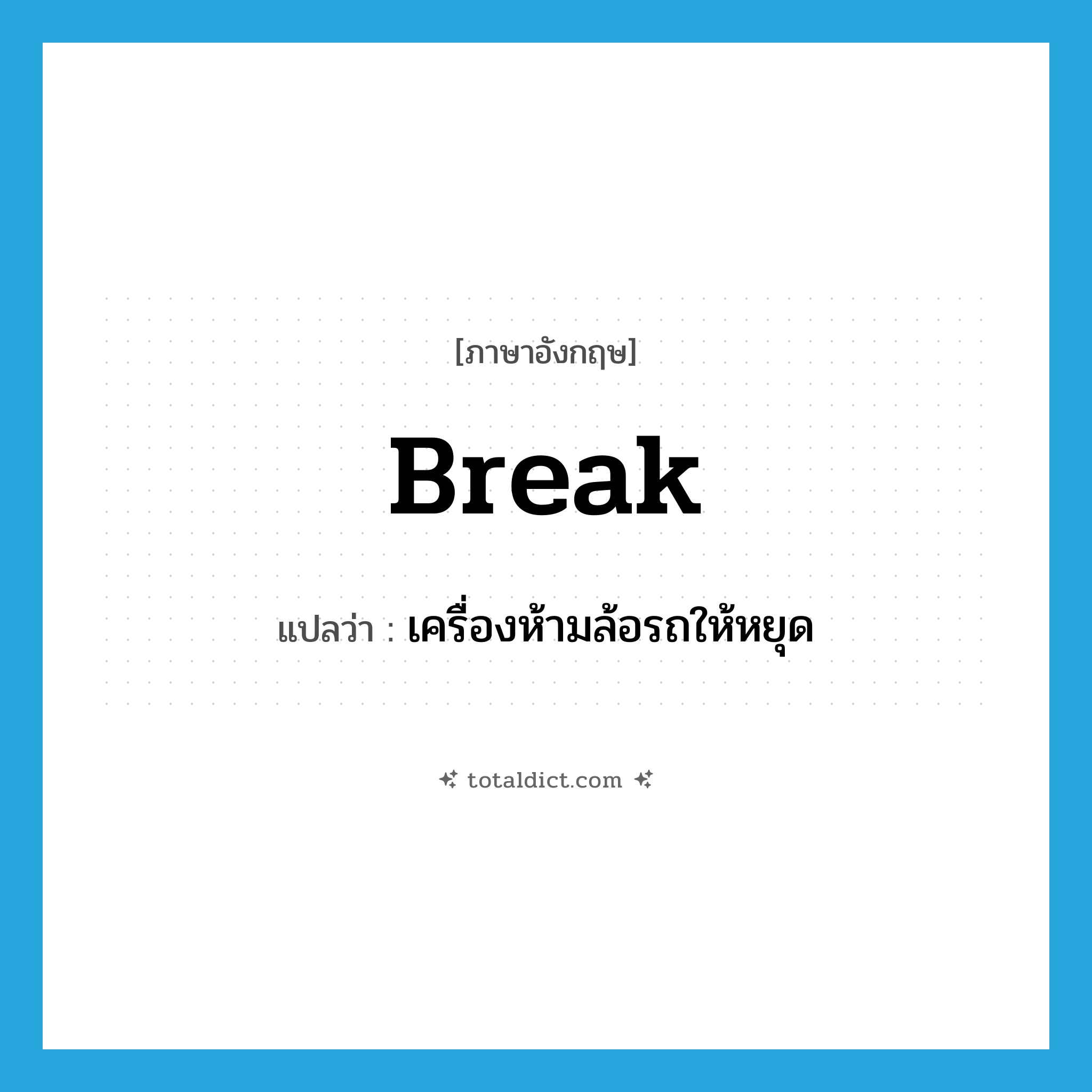 break แปลว่า?, คำศัพท์ภาษาอังกฤษ break แปลว่า เครื่องห้ามล้อรถให้หยุด ประเภท N หมวด N