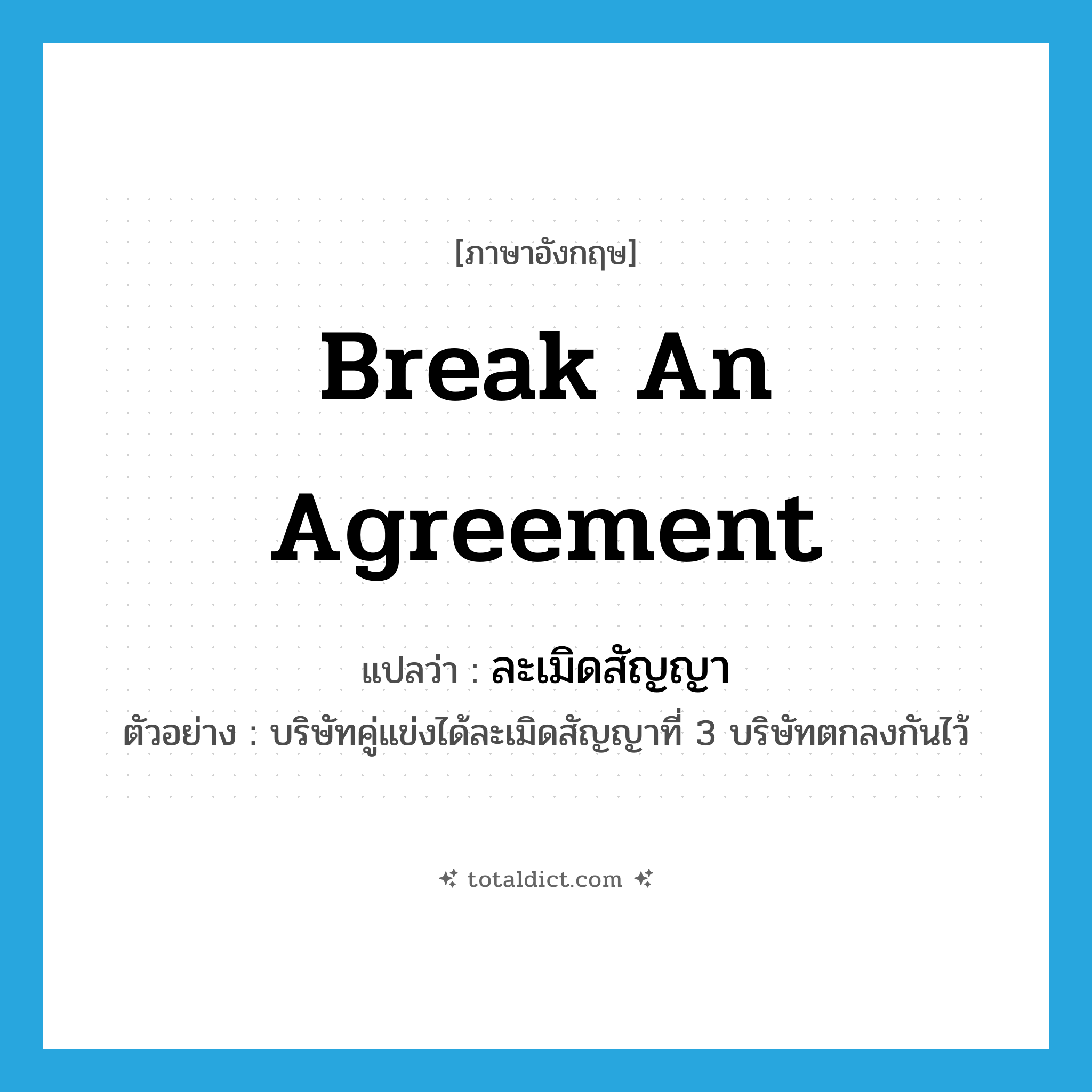 ละเมิดสัญญา ภาษาอังกฤษ?, คำศัพท์ภาษาอังกฤษ ละเมิดสัญญา แปลว่า break an agreement ประเภท V ตัวอย่าง บริษัทคู่แข่งได้ละเมิดสัญญาที่ 3 บริษัทตกลงกันไว้ หมวด V