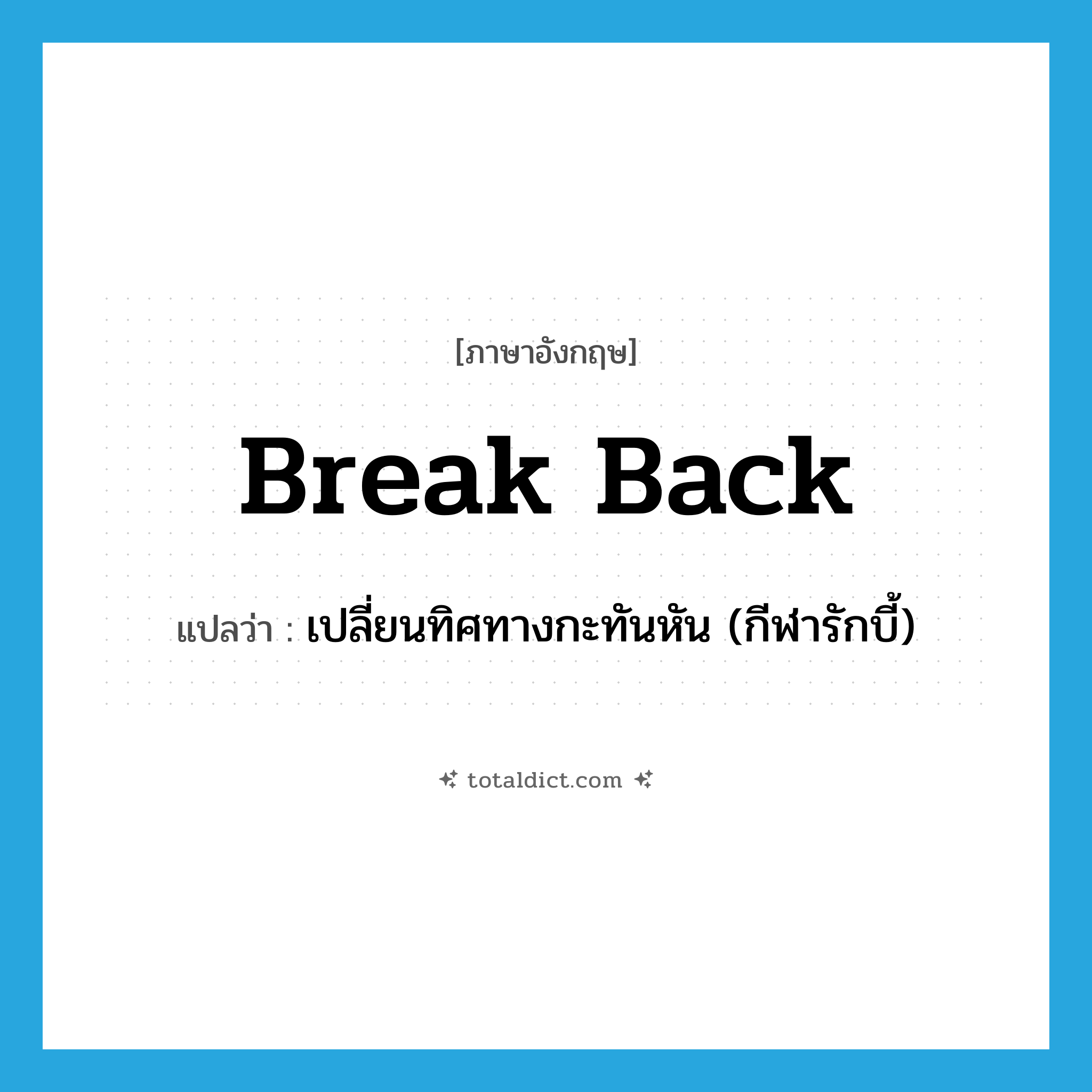 break back แปลว่า?, คำศัพท์ภาษาอังกฤษ break back แปลว่า เปลี่ยนทิศทางกะทันหัน (กีฬารักบี้) ประเภท PHRV หมวด PHRV