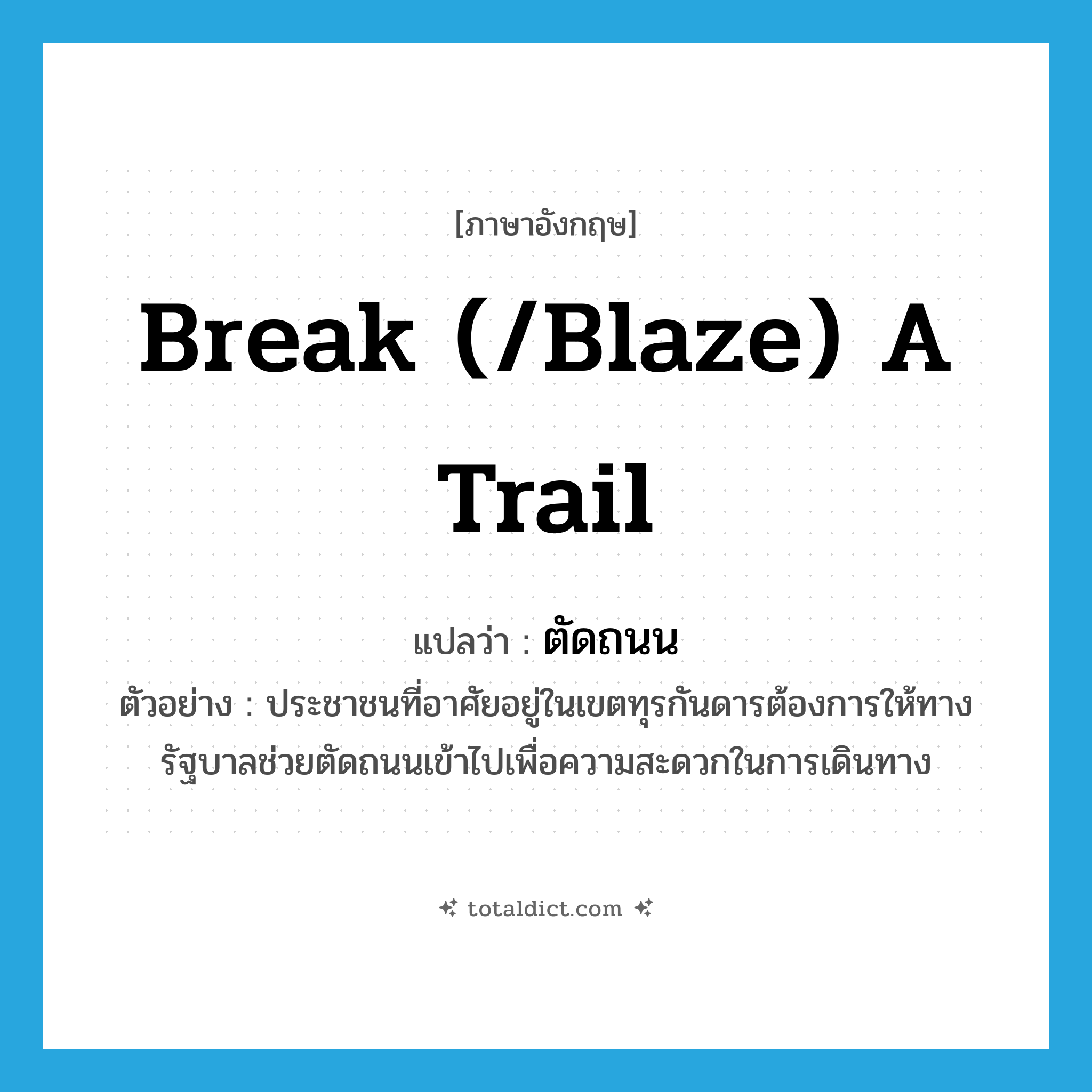 break (/blaze) a trail แปลว่า?, คำศัพท์ภาษาอังกฤษ break (/blaze) a trail แปลว่า ตัดถนน ประเภท V ตัวอย่าง ประชาชนที่อาศัยอยู่ในเขตทุรกันดารต้องการให้ทางรัฐบาลช่วยตัดถนนเข้าไปเพื่อความสะดวกในการเดินทาง หมวด V