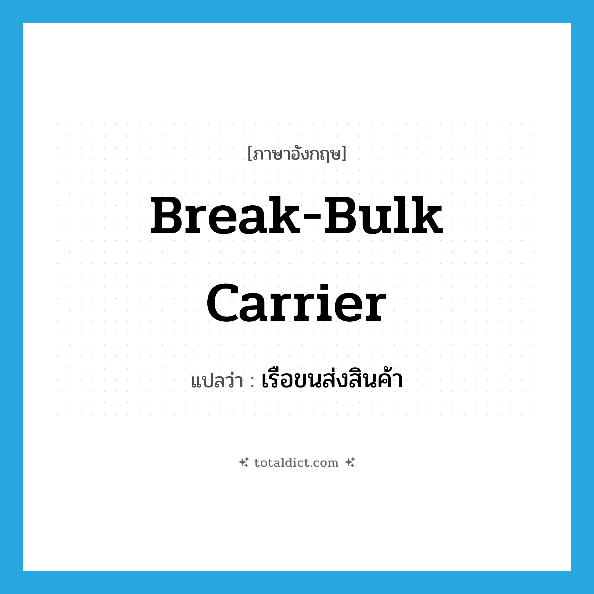 break-bulk carrier แปลว่า?, คำศัพท์ภาษาอังกฤษ break-bulk carrier แปลว่า เรือขนส่งสินค้า ประเภท N หมวด N