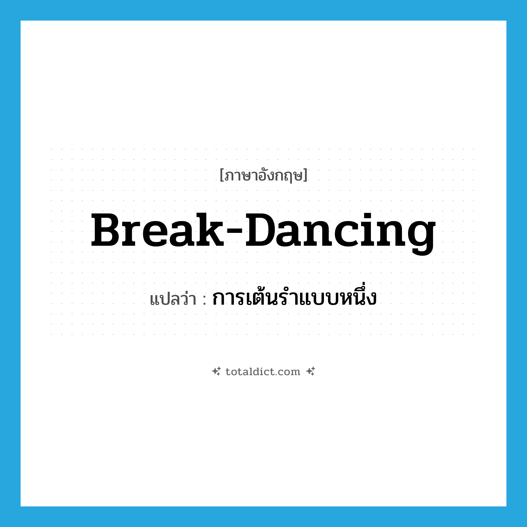 break-dancing แปลว่า?, คำศัพท์ภาษาอังกฤษ break-dancing แปลว่า การเต้นรำแบบหนึ่ง ประเภท N หมวด N